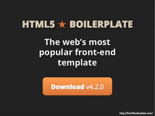 HTML5 ★ BOILERPLATE
The web’s most
popular front-end
template
Download v4.2.0
http://html5boilerplate.com/
 