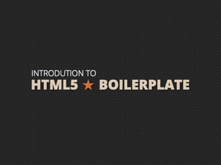 HTML5 ★ BOILERPLATE
INTRODUTION
TO
 