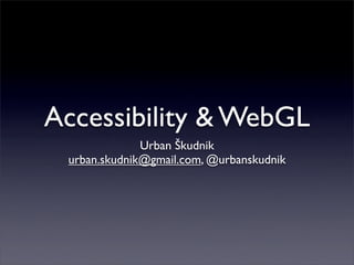 Accessibility & WebGL
Urban Škudnik
urban.skudnik@gmail.com, @urbanskudnik
 