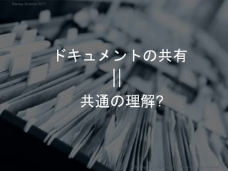 ドキュメントの共有
共通の理解?
Copyright 2017 Masayuki Tadokoro All rights reserved
Startup Science 2017
 