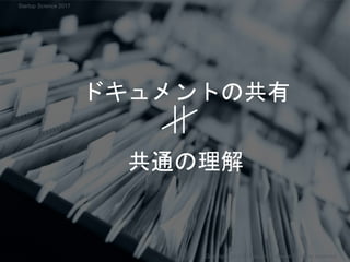 ドキュメントの共有
共通の理解
Copyright 2017 Masayuki Tadokoro All rights reserved
Startup Science 2017
 