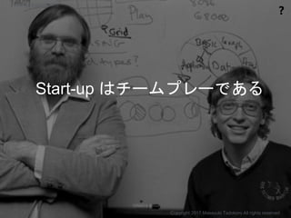 Start-up はチームプレーである
❓
Copyright 2017 Masayuki Tadokoro All rights reserved
Startup Science 2017
 