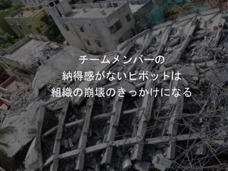 チームメンバーの
納得感がないピボットは
組織の崩壊のきっかけになる
Copyright 2017 Masayuki Tadokoro All rights reserved
Startup Science 2017
 