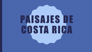 PAISAJES DE
COSTA RICA
 