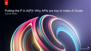 © 2017 Adobe Systems Incorporated. All Rights Reserved. Adobe Confidential.
Putting the P in A(P)I: Why APIs are key to make AI Scale
Carmen Sutter
 