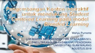 Wahyu Purnomo
LOKAKARYA IMPLEMENTASI PDS, SPADA DAN SCL
FAKULTAS KEGURUAN DAN ILMU PENDIDIKAN
UNIVERSITAS ISLAM MALANG
AGUSTUS 2019
 