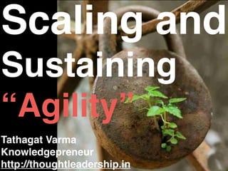 Scaling and
Sustaining
“Agility”
Tathagat Varma
Knowledgepreneur
http://thoughtleadership.in
 