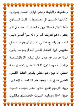 ١٠١
‫ﺗﺤﻤﻠﻮﻫـﺎ‬ ‫اﻟﺘـﻲ‬ ‫ﻣﺤﻔﻮﻇـﺎﺗﻬﻢ‬ ‫دوﻧـﻮا‬ ‫اﻟﺬﻳﻦ‬ ‫اﻟﻜﺘﺎب‬
‫ﻫﺬا‬ ‫اﻟﺘﺼﻨﻴﻔﻲ‬ ‫وﺑﺄداﺋﻬﻢ‬ ، ‫ﺷﻴﻮﺧﻬﻢ‬ ‫ﻛﺒﺎر‬ ‫ﻣﻦ‬ ‫ﺣﻔﻈﺎ‬
‫اﻟﺘﺤﻤـﻞ‬ ‫ﻟﺴﻠﺴـﻠﺔ‬ ‫ﺣـﺪ‬ ‫وﺿـﻊ‬ ‫ﰲ‬ ‫ﻧﺒﻐـﻮا‬ ‫ﻗـﺪ‬ ‫ﻳﻜﻮﻧﻮا‬
‫واﻻداء‬ ‫اﻟﺘﺤﻤــــﻞ‬ ‫اﱄ‬ ‫اﻟﺸــــﻔﻬﻴﺔ‬ ‫اﻟﻨﻘﻠﻴــــﺔ‬ ‫واﻷداء‬
‫اﻟﻨﻘـﻞ‬ ‫ﺗﺴﻠﺴـﻞ‬ ‫أﻏﻠﻘـﻮا‬ ‫ﻗـﺪ‬ ‫أﻧﻬـﻢ‬ ‫ﺑﺤﻴﺚ‬ ‫اﻟﺘﺪوﻳﻨﻴﺔ‬
‫ﻣـﺪو‬ ‫ﺻـﻔﺤﺎت‬ ‫ﻋﻨـﺪ‬ ‫ﻟﻴﺘﻮﻗـﻒ‬ ‫اﻟﺰﻣﺎن‬ ‫ﻣﺮ‬ ‫ﻋﲇ‬
‫ﻧﺎﺗﻬﻢ‬
‫وﺻﻨﻔﻮﻫﺎ‬ ‫ﻛﺘﺒﻮﻫﺎ‬ ‫اﻟﺘﻲ‬
.
‫ﺑﻬـﺬه‬ ‫اﻟﺘﻘـﺪﻳﻢ‬ ‫أردت‬ ‫وﻗﺪ‬
‫ـﺒﺤﻲ‬‫ـ‬‫ﺻ‬ ‫ـﺪ‬‫ـ‬‫أﺣﻤ‬ ‫ـﺬب‬‫ـ‬‫ﻛ‬ ‫ـﺮض‬‫ـ‬‫ﻣﻌ‬ ‫ﰲ‬ ‫ـﻴﻄﺔ‬‫ـ‬‫اﻟﺒﺴ‬ ‫ـﺬة‬‫ـ‬‫اﻟﻨﺒ‬
‫ﻣﺸـﺎﻋﻞ‬ ‫وﺣﻤﻠﺔ‬ ‫اﻟﺤﻔﺎظ‬ ‫ﻫﺆﻻء‬ ‫ﻋﲇ‬ ‫اﻟﻮاﺳﻊ‬ ‫ﻣﻨﺼﻮر‬
‫ﻣـﺪوﻧﺎﺗﻬﻢ‬ ‫وﺻﻠﻨﺎ‬ ‫وﺣﺘﻲ‬ ‫اﻟﻨﺒﻮة‬ ‫زﻣﻦ‬ ‫ﻣﻦ‬ ‫اﻻﺳﻼم‬ ‫ﻧﻮر‬
‫ﻣﺨﺘﻮﻣــﺔ‬ ‫ﻣﻌﺎرﺿــﺔ‬ ‫ﻣﻮﺛﻘــﺔ‬ ‫ﻣﺨﻄﻮﻃــﺎت‬ ‫ﺷــﻜﻞ‬ ‫ﰲ‬
‫اﺟﻌﻮﻫـﺎ‬‫ر‬ ‫وﻣﻤـﻦ‬ ‫ﻣـﻨﻬﻢ‬ ‫واﺣﺪ‬ ‫ﻛﻞ‬ ‫ﺑﺨﺎﺗﻢ‬ ‫وﻣﻤﻬﻮرة‬
 
