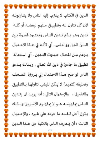 ١٢١
‫اﳌﺮﺗ‬
‫مبﺸـﻴﺌﺔ‬ ‫اﻟﺘﺎﻟﻴـﺔ‬ ‫اﻟﺼﻔﺤﺎت‬ ‫ﰱ‬ ‫ﺣﺎﻻ‬ ‫ﺳﻨﺒني‬ ‫ﻛام‬ ‫ﺪ‬
‫ﺗﻌﺎﱄ‬ ‫ﷲ‬
(
‫ﻗـﺎﺋﻼ‬ ‫ﻛﻼﻣﻪ‬ ‫ﺻﺒﺤﻲ‬ ‫اﺣﻤﺪ‬ ‫وﻳﺴﺘﺄﻧﻒ‬
:
‫أﻣـﺎ‬
‫ﺑﺼـامﺗﻬﻢ‬ ‫ﻳﻀـﻌﻮن‬ ‫ﻓﺈﻧﻬﻢ‬ ‫ﻳﺘﺪﻳﻨﻮن‬ ‫ﺣني‬ ‫ﻓﻬﻢ‬ ‫اﻟﺒﴩ‬
‫اﻟﺤـﻖ‬ ‫اﻟـﺪﻳﻦ‬ ‫ﺑـني‬ ‫اﻟﻔﺠـﻮة‬ ‫ﺗﻠـﻚ‬ ‫ﻓﺘﻈﻬﺮ‬ ‫اﻟﺪﻳﻦ‬ ‫ﻋﲆ‬
‫ﺗﴩﻳﻌﻴﺔ‬ ‫ﻗﺎﻧﻮﻧﻴﺔ‬ ‫ﺻﻮرة‬ ‫اﻟﺒﴩ‬ ‫وﻳﻀﻊ‬ ،‫اﻟﺒﴩ‬ ‫وﺗﺪﻳﻦ‬
‫ﺑﺘﻠـﻚ‬ ‫اﻟﻔﻘﻪ‬ ‫وﻳﻘﻮم‬ ،‫ميﺎرﺳﻮﻧﻪ‬ ‫اﻟﺬى‬ ‫ﻟﻠﺘﺪﻳﻦ‬
،‫اﳌﻬﻤـﺔ‬
‫اﻟﻔﻘـﻪ‬ ‫ﻣـﺬاﻫﺐ‬ ‫ﺑـني‬ ‫اﺧـﺘﻼف‬ ‫ﻳﺤـﺪث‬ ‫أن‬ ‫وﻃﺒﻴﻌﻰ‬
‫ﺗﺘـﺄﺛﺮ‬ ‫اﻟﻔﻘـﻪ‬ ‫ﻣﺬاﻫﺐ‬ ‫ﻷن‬ ‫اﻷﺻﻴﻞ‬ ‫اﻟﻘﺮآىن‬ ‫واﻟﺘﴩﻳﻊ‬
‫ﻟﺼﺎﺣﺐ‬ ‫واﻟﺴﻴﺎﺳﻴﺔ‬ ‫واﻟﻨﻔﺴﻴﺔ‬ ‫اﻻﺟﺘامﻋﻴﺔ‬ ‫ﺑﺎﻟﻈﺮوف‬
‫ـﻪ‬‫ـ‬‫وأﺗﺒﺎﻋ‬ ‫ـﺬﻫﺐ‬‫ـ‬‫اﳌ‬
] )..
‫ـﺪاري‬‫ـ‬‫اﻟﺒﻨ‬ ‫ـﺖ‬‫ـ‬‫ﻗﻠ‬
:
‫ـﺪ‬‫ـ‬‫ﻳﺮﻳ‬ ‫ـﺎذا‬‫ـ‬‫ﻣ‬
‫؟؟‬ ‫ﺻﺒﺤﻲ‬ ‫أﺣﻤﺪ‬
‫ﻓﺤـﻮي‬ ‫ﻋـﻦ‬ ‫ﻻﺗﺨﺮج‬ ‫ﻛﻼﻣﻪ‬ ‫ﻓﻐﺎﻳﺔ‬
‫ـﺘامﻻت‬‫ـ‬‫اﺣ‬ ‫ـﺔ‬‫ـ‬‫ﺛﻼﺛ‬ ‫ـﺪ‬‫ـ‬‫أﺣ‬
:
‫ـﺪ‬‫ـ‬‫ﻳﺮﻳ‬ ‫ـﻪ‬‫ـ‬‫أﻧ‬ ‫اﻷول‬
‫ـﻞ‬‫ـ‬‫ﻳﻈ‬ ‫أن‬
 