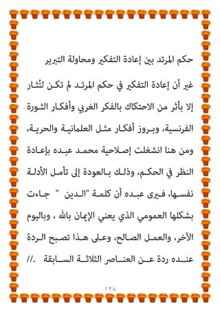 ١٢٧
-
‫آﺧـﺮه‬ ‫إﱄ‬ ‫أوﻟـﻪ‬ ‫ﻣـﻦ‬ ‫ﺗﻌـﺎﱄ‬ ‫ﷲ‬ ‫ﻟﻜﺘﺎب‬ ‫اﳌﺘﻨﺎول‬ ‫إن‬
‫ﻟﻠﺒﴩـ‬ ‫ﺗﻜﻠﻴـﻒ‬ ‫ﻫـﻮ‬ ‫ﺑﻪ‬ ‫ﺟﺎء‬ ‫ﻣﺎ‬ ‫ﻛﻞ‬ ‫أن‬ ‫ﻳﻌﺮف‬ ‫ﺳﻮف‬
‫ﻣﺤﻤﺪ‬ ‫أﻣﺔ‬ ‫ﻣﻦ‬
)
‫وﺳـﻠﻢ‬ ‫ﻋﻠﻴﻪ‬ ‫ﷲ‬ ‫ﺻﲇ‬
(
‫أي‬ ‫ﺑﺎﻟﺘـﺪﻳﻦ‬
‫ﷲ‬ ‫اده‬‫ر‬‫أ‬ ‫اﻟـﺬي‬ ‫اﻟﻮﺟـﻪ‬ ‫ﻋﲇ‬ ‫ﺑﺎﻟﻜﺘﺎب‬ ‫ﺟﺎء‬ ‫ﻣﺎ‬ ‫ﺑﺘﻤﺜﻞ‬
‫ﻃﻠـﺐ‬ ‫اﻹﻳﺠﺎﺑﻴﺔ‬ ‫ﷲ‬ ‫أواﻣﺮ‬ ‫ﻓﻜﻞ‬ ‫ﺗﻌﺎﱄ‬
‫ﺑﺎﻟﺘـﺪﻳﻦ‬ ‫ﻣﻨـﻪ‬
‫أي‬ ‫اﻟﺴﻠﺒﻲ‬ ‫ﺑﺎﻟﺘﺪﻳﻦ‬ ‫ﻣﻨﻪ‬ ‫ﻃﻠﺐ‬ ‫ﻧﻮاﻫﻴﻪ‬ ‫وﻛﻞ‬ ‫اﻹﻳﺠﺎيب‬
‫ﺑني‬ ‫اﻟﻔﺮق‬ ‫ﻫﻮ‬ ‫ﻫﺬا‬ ، ‫اﺗﻴﺎﻧﻬﺎ‬ ‫ﻋﻦ‬ ‫ﺑﺎﻹﻣﺘﻨﺎع‬
١
-
‫اﻟـﺪﻳﻦ‬
‫و‬
٢
-
‫اﻟﺘﺪﻳﻦ‬
٣
-
‫واﻟﺘﻔﻘﻪ‬ ‫اﻟﻔﻘﻪ‬
[.
)
٦
(
‫ج‬
٦
)
‫اﻟﺴـﺎدس‬ ‫اﻟﺠﺰء‬
(
‫إﻋـﺎدة‬ ‫ﺑـني‬ ‫اﳌﺮﺗـﺪ‬ ‫ﺣﻜـﻢ‬ ‫ﻣـﻦ‬
‫اﻟﺘﱪﻳﺮ‬ ‫وﻣﺤﺎوﻟﺔ‬ ‫اﻟﺘﻔﻜري‬
 