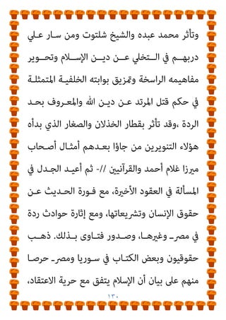 ١٢٩
‫ﻋﺒـﺪ‬ ‫ﻓـﺬﻫﺐ‬ ‫اﳌﺴـﺄﻟﺔ‬ ‫ﰲ‬ ‫ﻋﺒـﺪه‬ ‫ﻣﺪرﺳـﺔ‬ ‫واﺳﺘﻤﺮت‬
‫ﻳﻌﻨـﻲ‬ ‫اﻟـﺪﻳﻦ‬ ‫ﻋـﻦ‬ ‫اﻻرﺗﺪاد‬ ‫أن‬ ‫إﱃ‬ ‫اﻟﺠﺎوﻳﺶ‬ ‫اﻟﻌﺰﻳﺰ‬
‫ﻋﻦ‬ ‫اﻻرﺗﺪاد‬

‫واﳌ‬ ‫اﻹﺳﻼم‬ ‫ﻧﴫة‬
‫ﺴﻠﻤني‬

‫وﻋﻦ‬

‫ﻣﻨﺎزﻟﺔ‬
‫اﻷﻋــﺪاء‬

‫أي‬ ،

‫اﻟﺠﻬــﺎد‬ ‫ﻋــﻦ‬ ‫اﻟﺘﺨﻠــﻒ‬

،
//
‫وﺗــﺮدد‬
‫ﻓﻘﺎل‬ ‫اﳌﺮﺗﺪ‬ ‫ﺣﻜﻢ‬ ‫ﰲ‬ ‫ﺷﻠﺘﻮت‬ ‫ﻣﺤﻤﻮد‬ ‫اﻟﺸﻴﺦ‬
 :
‫وﻗـﺪ‬
‫ﻣـﻦ‬ ‫ا‬‫ري‬‫ﻛﺜ‬ ‫أن‬ ‫ﻟﻮﺣﻆ‬ ‫إذا‬ ‫اﳌﺴﺄﻟﺔ‬ ‫ﰲ‬ ‫اﻟﻨﻈﺮ‬ ‫وﺟﻪ‬ ‫ﻳﺘﻐري‬
،‫اﻵﺣـﺎد‬ ‫ﺑﺤـﺪﻳﺚ‬ ‫ـﺖ‬ُ‫ﺒ‬‫ﺗﺜ‬ ‫ﻻ‬ ‫اﻟﺤﺪود‬ ‫أن‬ ‫ﻳﺮى‬ ‫اﻟﻌﻠامء‬
‫ﻫﻮ‬ ‫اﳌﺒﻴﺢ‬ ‫وإمنﺎ‬ ،‫ﻟﻠﺪم‬ ‫ﻣﺒﻴﺤﺎ‬ ‫ﻟﻴﺲ‬ ‫ﺑﻨﻔﺴﻪ‬ ‫اﻟﻜﻔﺮ‬ ‫وأن‬
‫اﳌ‬ ‫ﻣﺤﺎرﺑﺔ‬
‫ﻓﺘﻨﺘﻬﻢ‬ ‫وﻣﺤﺎوﻟﺔ‬ ‫ﻋﻠﻴﻬﻢ‬ ‫واﻟﻌﺪوان‬ ‫ﺴﻠﻤني‬
‫ﻣـﻦ‬ ‫ﻛﺜـري‬ ‫ﰲ‬ ‫اﻟﻜﺮﻳﻢ‬ ‫اﻟﻘﺮآن‬ ‫ﻇﻮاﻫﺮ‬ ‫وأن‬ ،‫دﻳﻨﻬﻢ‬ ‫ﻋﻦ‬
‫اﻟـﺪﻳﻦ‬ ‫ﰲ‬ ‫اه‬‫ﺮ‬‫اﻹﻛـ‬ ‫ﺗـﺄىب‬ ‫اﻵﻳﺎت‬
.
/
‫اﻷﻓﻜـﺎر‬ ‫ﻫـﺬه‬ ‫ﻛـﻞ‬
‫اﻟﻌﻠامﻧﻴـﺔ‬ ‫ﺑﻜـﻮادر‬ ‫اﳌﺨـﺬول‬ ‫اﻹﺣﺘﻜﺎك‬ ‫وﻟﻴﺪة‬ ‫ﻛﺎﻧﺖ‬
 
