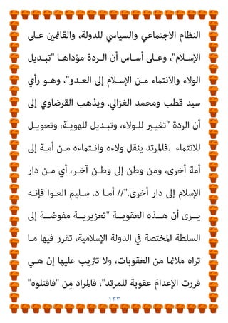 ١٣٢
‫ﻳﻨﺴـﺠﻢ‬ ‫ا‬‫ﺮ‬‫ﺗﱪﻳـ‬ ‫ﻳﱪروﻧـﻪ‬ ‫اﺣـﻮا‬‫ر‬ ‫ﻟﻜـﻨﻬﻢ‬ ،‫اﺑﺘﺪاء‬
‫ﻣـﻊ‬
‫اﻟـﺮدة‬ ‫ﻣﺴـﺎواة‬ ‫ﻳـﺮى‬ ‫ﻣـﻦ‬ ‫ﻓﻬﻨـﺎك‬ ،‫اﳌﻌـﺎﴏة‬ ‫اﻷﻓﻜﺎر‬
‫ﺑﻮﺻﻒ‬

‫اﺑﺔ‬‫ﺮ‬‫اﻟﺤ‬

‫أن‬ ‫مبﻌﻨﻰ‬

‫ﻋﻦ‬ ‫ﺑﺮدﺗﻪ‬ ‫اﺳﺘﻌﻠﻦ‬ ‫ﻣﻦ‬
‫ﻋـﲆ‬ ‫وأﴏ‬ ،‫ﻟـﻪ‬ ‫اﳌﻨﺎﻫﻀﺔ‬ ‫أﻓﻜﺎره‬ ‫ﻋﻦ‬ ‫وﻧﺎﻓﺢ‬ ،‫اﻹﺳﻼم‬
‫ـﺔ‬‫ـ‬‫درﺟ‬ ‫إﱃ‬ ٌ‫ـﺢ‬‫ـ‬‫واﺿ‬ ‫ـﻪ‬‫ـ‬‫ﻧﻔﺴ‬ ‫ﰲ‬ ‫ـﺔ‬‫ـ‬‫اﺑ‬‫ﺮ‬‫اﻟﺤ‬ ‫ـﺰم‬‫ـ‬‫ﻓﻌ‬ ، ‫ـﻚ‬‫ـ‬‫ذﻟ‬
‫ﻋـﻦ‬ ‫واﳌﺴـﻠﻤني؛‬ ‫ﻟﻺﺳﻼم‬ ‫اﻟﻜﻴﺪ‬ ‫وﻫﻮ‬ ،‫واﻟﻴﻘني‬ ‫اﻟﻘﻄﻊ‬
‫واﻟﺘﺸﻜﻴﻚ‬ ‫اﻟﺰﻳﻎ‬ ‫ﻋﻮاﻣﻞ‬ ‫ﺑﺚ‬ ‫ﻃﺮﻳﻖ‬
،‫اﻟﻨـﺎس‬ ‫ﺑﻌﻘﺎﺋﺪ‬
‫اﻹﺳﻼﻣﻴﺔ‬ ‫وﻣﺒﺎدﺋﻬﻢ‬

‫د‬ ‫ﻫﺬا‬ ‫إﱃ‬ ‫ذﻫﺐ‬ ‫وﻗﺪ‬ ،
.
‫ﻣﺤﻤﺪ‬
‫وآﺧﺮون‬ ‫اﻟﺒﻮﻃﻲ‬ ‫ﺳﻌﻴﺪ‬
.
//
‫اﻟﺮدة‬ ‫أن‬ ‫ﻳﺮى‬ ‫ﻣﻦ‬ ‫وﻫﻨﺎك‬
‫ﺣﻜـﻢ‬ ‫ﰲ‬ ‫ﻟﺘـﺪﺧﻞ‬ ،‫اﺑﺔ‬‫ﺮ‬‫اﻟﺤ‬ ‫ﻣﺴﺄﻟﺔ‬ ‫ﺗﺘﺠﺎوز‬

‫اﻟﺨـﺮوج‬
‫اﻹﺳﻼﻣﻴﺔ‬ ‫اﻟﺪوﻟﺔ‬ ‫ﻋﲆ‬

‫ﻓﻬـﻲ‬ ‫وﺑﺎﻟﺘﺎﱄ‬ ،‫ﻋﻠﻴﻬﺎ‬ ‫واﻟﺘﻤﺮد‬
‫مبﻨﺰﻟﺔ‬

‫ﻟﻸﻣﺔ‬ ‫ﻋﻈﻤﻰ‬ ‫ﺧﻴﺎﻧﺔ‬

‫ﺧﻼل‬ ‫ﻣﻦ‬

‫ﰲ‬ ‫اﻟﻄﻌـﻦ‬
 