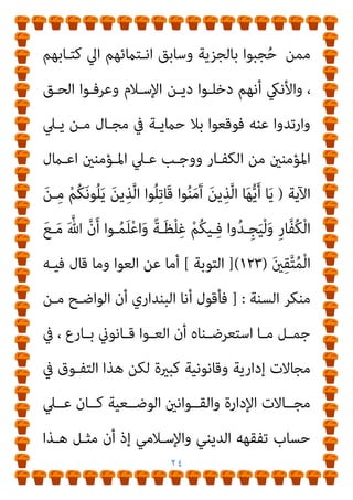 ٢٣
‫ﺗﻌـﺎﱄ‬ ‫ﻟﻘﻮﻟﻪ‬
) :
َ
‫ﻻ‬َ‫و‬ ِ‫ﱠ‬‫ِـﺎهلل‬‫ﺑ‬ َ‫ن‬‫ـﻮ‬ُ‫ﻨ‬ِ‫ﻣ‬ْ‫ﺆ‬ُ‫ﻳ‬ َ
‫ﻻ‬ َ‫ﻦ‬‫ﻳ‬ِ‫ـﺬ‬‫ﱠ‬‫ﻟ‬‫ا‬ ‫ﻮا‬ُ‫ﻠ‬ِ‫ﺗ‬‫َـﺎ‬‫ﻗ‬
َ ْ
‫اﻵ‬ ِ‫م‬ْ‫ﻮ‬َ‫ﻴ‬ْ‫ﻟ‬‫ِﺎ‬‫ﺑ‬
َ
‫ﻻ‬َ‫و‬ ُ‫ﻪ‬ُ‫ﻟ‬‫ـﻮ‬ُ‫ﺳ‬َ‫ر‬َ‫و‬ ُ ‫ﱠ‬‫ﷲ‬ َ‫م‬‫ﱠ‬‫ﺮ‬‫ـ‬َ‫ﺣ‬ ‫ـﺎ‬َ‫ﻣ‬ َ‫ن‬‫ـﻮ‬ُ‫ﻣ‬‫ﱢ‬‫ﺮ‬َ‫ﺤ‬ُ‫ﻳ‬ َ
‫ﻻ‬َ‫و‬ ِ‫ﺮ‬ِ‫ﺧ‬
‫ـﻰ‬‫ﱠ‬‫ﺘ‬َ‫ﺣ‬ َ
‫ـﺎب‬َ‫ﺘ‬ِ‫ﻜ‬ْ‫ﻟ‬‫ا‬ ‫ُـﻮا‬‫ﺗ‬‫و‬ُ‫أ‬ َ‫ﻦ‬‫ﻳ‬ِ‫ـﺬ‬‫ﱠ‬‫ﻟ‬‫ا‬ َ‫ﻦ‬ِ‫ﻣ‬ ‫ﱢ‬
‫ﻖ‬َ‫ﺤ‬ْ‫ﻟ‬‫ا‬ َ‫ﻦ‬‫ﻳ‬ِ‫د‬ َ‫ن‬‫ﻮ‬ُ‫ﻨ‬‫ﻳ‬ِ‫ﺪ‬َ‫ﻳ‬
َ‫ن‬‫و‬ُ‫ﺮ‬ِ‫ﻏ‬‫ﺎ‬َ‫ﺻ‬ ْ‫ﻢ‬ُ‫ﻫ‬َ‫و‬ ٍ‫ﺪ‬َ‫ﻳ‬ ْ‫ﻦ‬َ‫ﻋ‬ َ‫ﺔ‬َ‫ﻳ‬ْ‫ﺰ‬ِ‫ﺠ‬ْ‫ﻟ‬‫ا‬ ‫ﻮا‬ُ‫ﻄ‬ْ‫ﻌ‬ُ‫ﻳ‬
)
٢٩
) (
‫اﻟﺘﻮﺑﺔ‬
(
.
‫ﻣﻨﻬام‬ ‫اﻟﺜﺎين‬
:
‫أو‬ ‫ﻣﻜﺎﺗﺒﺘـﻪ‬ ‫رد‬ ‫أو‬ ‫ﻋﻬﺪه‬ ‫ﻧﻜﺚ‬ ‫ﻓﻤﻦ‬
‫اﻟﺠ‬ ‫دﻓﻊ‬ ‫ﻋﻦ‬ ‫اﻣﺘﻨﻊ‬
‫ﻣﻢ‬ ‫ذﻟﻚ‬ ‫دون‬ ‫ﻓﻴام‬ ‫وﻗﻊ‬ ‫ﻓﻘﺪ‬ ‫ﺰﻳﺔ‬
، ‫اﻟﻜﻔﺎر‬ ‫ﻣﻦ‬ ‫اﳌﺆﻣﻨني‬ ‫ﻳﲇ‬
‫وﺷﻤﻠﺘﻪ‬
‫ﻟﻔﻈﺔ‬
)
‫ﻳﻠﻮﻧﻜﻢ‬
‫اﻟﻜﻔﺎر‬ ‫ﻣﻦ‬
(
‫ﰲ‬ ‫وواﻗﻌـني‬ ‫ذﻟـﻚ‬ ‫دون‬ ‫ﻣـام‬ ‫إذن‬ ‫وﻫﻢ‬
‫مبﺤﻤﻴني‬ ‫ﻟﻴﺴﻮا‬ ‫اﻵﻳﺔ‬ ‫ﺣﻴﺰ‬
‫ﺳـﻴﻒ‬ ‫ﻋﻦ‬ ‫ﻣﺤﺠﻮﺑني‬ ‫وﻻ‬
‫اﻟﺤامﻳـﺔ‬ ‫ﻋـﻦ‬ ‫ﺗﻌﺮﻳـﺎ‬ ‫اﻟﻜﻔـﺎر‬ ‫ﻓﺌـﺎت‬ ‫وأﻛـرث‬ ‫اﳌﺴﻠﻤني‬
‫ـﻮ‬‫ـ‬‫ﻟﻴﺴ‬ ‫ـﻢ‬‫ـ‬‫ﻷﻧﻬ‬ ‫ـﻚ‬‫ـ‬‫ذﻟ‬ ‫ـﺪﻳﻦ‬‫ـ‬‫اﳌﺮﺗ‬ ‫ـﺔ‬‫ـ‬‫ﻓﺌ‬ ‫ـﻢ‬‫ـ‬‫ﻫ‬ ‫ـﺐ‬‫ـ‬‫واﻟﺤﺠ‬
‫وﻻ‬ ‫ﻣﻜـــﺎﺗﺒني‬
‫ﻛﺘـــﺎب‬ ‫أﻫـــﻞ‬ ‫ﻫـــﻢ‬ ‫وﻻ‬ ‫ﻣﻌﺎﻫـــﺪﻳﻦ‬
 