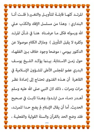 ٣١
‫ـ‬‫ـ‬‫ﺑﻌﻀ‬ ‫ـﲆ‬‫ـ‬‫ﻋ‬ ‫اء‬‫ر‬‫اﻵ‬ ‫ـﺮﺟﻴﺢ‬‫ـ‬‫ﺗ‬ ‫ـﻦ‬‫ـ‬‫ﻣ‬
‫ـﺒﻌﺾ‬‫ـ‬‫اﻟ‬ ‫ﻬﺎ‬
.
‫ـﻮن‬‫ـ‬‫وﺗﻜ‬
‫أﻣـﺮه‬ ‫اﳌﺮﺗﺪ‬ ‫ﻳﻔﻮض‬ ‫ان‬ ‫ﺑﴩط‬ ‫اﻟﻌﻤﺮ‬ ‫ﻃﻮال‬ ‫اﻻﺳﺘﺘﺎﺑﺔ‬
‫ﳌـﺪة‬ ‫أو‬ ‫أﻳـﺎم‬ ‫ﺛﻼﺛـﺔ‬ ‫اﻻﺳـﺘﺘﺎﺑﺔ‬ ‫ﻓﻴﻘﺮرون‬ ‫اﻟﺤﻜﺎم‬ ‫اﱃ‬
‫اﳌﺮﺗــﺪ‬ ‫ﺗﺸــﻮﻳﻪ‬ ‫ﺣﺎﻟــﺔ‬ ‫وﰲ‬ ،‫اﻟﻌﻤــﺮ‬ ‫ﻟﻨﻬﺎﻳــﺔ‬ ‫أو‬ ‫ﻋــﺎم‬
‫وﻟﻜـﻦ‬ ‫ﻓﻘﻂ‬ ‫أﻳﺎم‬ ‫ﺛﻼﺛﺔ‬ ‫ﺧﻼل‬ ‫ﻣﻼﺣﻘﺘﻪ‬ ‫ﺗﺠﺐ‬ ‫ﻟﻺﺳﻼم‬
‫ﺑﻌـﺾ‬ ‫ﻋﻨـﻪ‬ ‫وﺻـﺪرت‬ ‫اﻟﺤﺎل‬ ‫ﺿﻌﻴﻒ‬ ‫اﳌﺮﺗﺪ‬ ‫ﻛﺎن‬ ‫إذا‬
‫اﺳﺘﺘ‬ ‫ميﻜﻦ‬ ‫اﻷﻓﻌﺎل‬
‫اﻟﺤﻜـﻢ‬ ‫وﻟﻜـﻦ‬ ‫اﻟﻌﻤـﺮ‬ ‫ﻟﻨﻬﺎﻳﺔ‬ ‫ﺎﺑﺘﻪ‬
‫اد‬‫ﺮ‬‫ـــ‬‫ـ‬‫اﻷﻓ‬ ‫ـــﻴﺲ‬‫ـ‬‫وﻟ‬ ‫ـــﺮ‬‫ـ‬‫اﻷﻣ‬ ‫وﱄ‬ ‫ـــﺪ‬‫ـ‬‫ﺑﻴ‬
.
‫ـــﺪ‬‫ـ‬‫أﻳ‬ ‫ـــﺪ‬‫ـ‬‫وﻗ‬
‫اﻟﻔﺘﻮى‬
‫وﻛﻴـﻞ‬ ‫ﺑﻴـﻮﻣﻲ‬ ‫اﳌﻌﻄﻲ‬ ‫ﻋﺒﺪ‬ ‫اﻟﺪﻛﺘﻮر‬
‫اﻟﻠﺠﻨـﺔ‬
‫اﻟـﺪﻳﻦ‬ ‫أﺻـﻮل‬ ‫ﻛﻠﻴﺔ‬ ‫وﻋﻤﻴﺪ‬ ‫اﻟﺸﻌﺐ‬ ‫مبﺠﻠﺲ‬ ‫اﻟﺪﻳﻨﻴﺔ‬
‫ـري‬‫ـ‬‫ﺗﺜ‬ ‫ﻻ‬ ‫ـﻰ‬‫ـ‬‫ﺣﺘ‬ ‫ـﺪﻳﻼت‬‫ـ‬‫ﺗﻌ‬ ‫اء‬‫ﺮ‬‫ـﺎﺟ‬‫ـ‬‫ﺑ‬ ‫ـﺎ‬‫ـ‬‫ﻣﻄﺎﻟﺒ‬ ،‫ـﺎﺑﻖ‬‫ـ‬‫اﻟﺴ‬
‫ﺟﺪﻻ‬ ‫اﻟﻔﺘﻮى‬
.
‫ﺣﻖ‬ ‫ﰲ‬ ‫اﻟﻮاردة‬ ‫اﻟﻨﺼﻮص‬ ‫ان‬ ‫اﱃ‬ ‫وأﺷﺎر‬
 