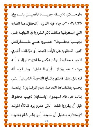 ٣٨
‫ﻟﻠﺠﻤﻴﻊ‬
.
)
‫اﻟﺴﻨﺔ‬ ‫ﻣﻨﻜﺮ‬ ‫أﺣﻤﺪ‬ ‫ﻳﻘﻮل‬ ‫ﻫﻜﺬا‬
(
‫وﻳﻮﻗﻊ‬
‫ﺑﻘﻮﻟﻪ‬
:
‫ﻣﻨﺼﻮر‬ ‫ﺻﺒﺤﻰ‬ ‫اﺣﻤﺪ‬
.
‫ﻳﻨﺎﻳﺮ‬
٢٠٠٥
–
//
‫ـﺪاري‬‫ـ‬‫اﻟﺒﻨ‬ ‫ـﺖ‬‫ـ‬‫ﻗﻠ‬
:
‫ـﺎم‬‫ـ‬‫ﻋ‬
١٩٩٢
‫ـﺪرت‬‫ـ‬‫أﺻ‬

‫ـﺪوة‬‫ـ‬‫ﻧ‬
‫ـﺮ‬‫ـ‬‫اﻷزﻫ‬ ‫ـامء‬‫ـ‬‫ﻋﻠ‬

‫وﰲ‬ ،‫ـﺰ‬‫ـ‬‫ﻋﺰﻳ‬ ‫ـﺎر‬‫ـ‬ّ‫ﻔ‬‫اﻟﻐ‬ ‫ـﺪ‬‫ـ‬‫ﻋﺒ‬ ‫ـﺔ‬‫ـ‬‫ﺑﺮﺋﺎﺳ‬ ،
‫ﺑ‬ ‫اﻟﻨﻮر‬ ‫ﺟﺮﻳﺪة‬
‫ﻓـﻮده‬ ‫ﻓﺮج‬ ‫اﳌﴫي‬ ‫اﻟﻜﺎﺗﺐ‬ ‫ﺑﻜﻔﺮ‬ ً‫ﺎ‬‫ﻴﺎﻧ‬
‫ﺑﺘﻨﻔﻴـﺬ‬ ‫ﻗـﺎم‬ ،ٍ‫ة‬‫وﺟﻴـﺰ‬ ٍ‫ة‬‫ﺑﻔـﱰ‬ ‫وﺑﻌﺪﻫﺎ‬ ،‫ﻗﺘﻠﻪ‬ ‫ووﺟﻮب‬
‫اﻟﺸـﻴﺦ‬ ‫دور‬ ‫ﺟﺎء‬ ‫وﻋﻨﺪﻣﺎ‬ ،‫ﻣﺘﺤﻤﺴﺎن‬ ‫ﺷﺎﺑﺎن‬ ‫اﻟﻔﺘﻮى‬
‫ﻗـﺎل‬ ‫اﳌﺤﻜﻤـﺔ‬ ‫ﰲ‬ ‫ﻟﻠﺸﻬﺎدة‬ ‫اﱄ‬‫ﺰ‬‫اﻟﻐ‬ ‫ﻣﺤﻤﺪ‬
:
‫ﻓـﺮج‬ ‫إن‬
‫ﻋـﲆ‬ ً‫ﺎ‬‫ﻣﻔﺘﺌﺘـ‬ ‫ﻳﻌﺘـﱪ‬ ‫ﻗﺘﻠـﻪ‬ ‫ﻣـﻦ‬ ّ‫ن‬‫وأ‬ ‫ﱞ‬‫ﺪ‬‫ﻣﺮﺗ‬ ‫ﻛﺎﻓﺮ‬ ‫ﻓﻮدة‬
‫ﻋـﲆ‬ ‫اﳌﻔﺘﺌـﺖ‬ ‫ﻋﻘﻮﺑـﺔ‬ ‫ﻋـﻦ‬ ‫ﺳـﺆاﻟﻪ‬ ‫وﻋﻨﺪ‬ ،‫اﻟﺴﻠﻄﺎن‬
‫ا‬
‫ﻗــــﺎل‬ ‫ﻟﺴــــﻠﻄﺎن؟‬
:
‫ﰲ‬ ً‫ﺔ‬‫ﻋﻘﻮﺑــــ‬ ‫ﻟــــﻪ‬ ‫أﻋــــﺮف‬ ‫ﻻ‬
‫اﻟﴩـع‬
.(
‫ـﺮو‬‫ـ‬‫ﻋﻤ‬ ‫ﻣـﻊ‬ ‫ـﻖ‬‫ـ‬‫اﻟﺘﺤﻘﻴ‬ ‫ﻣـﻦ‬ ٌ‫ﻊ‬‫ـ‬‫ـ‬‫ﻣﻘﻄ‬ ‫وﻫـﺬا‬
 