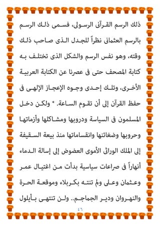 ٤٥
َ‫م‬ْ‫ﻮ‬َ‫ﻴ‬ْ‫ﻟ‬‫ا‬ ُ‫ﻢ‬ُ‫ﻬ‬ّ‫ﻴ‬ِ‫ﻟ‬َ‫و‬ َ‫ﻮ‬ُ‫ﻬ‬َ‫ﻓ‬ ْ‫ﻢ‬ُ‫ﻬ‬َ‫ﻟ‬ َ
‫ام‬ْ‫ﻋ‬َ‫أ‬ ُ‫ن‬‫ﺎ‬َ‫ﻄ‬ْ‫ﻴ‬ّ‫اﻟﺸ‬ ُ‫ﻢ‬ُ‫ﻬ‬َ‫ﻟ‬ َ‫ﻦ‬ّ‫ﻳ‬َ‫ﺰ‬َ‫ﻓ‬ َ
‫ﻚ‬ِ‫ﻠ‬ْ‫ﺒ‬َ‫ﻗ‬
ٌ‫ﻢ‬‫ﻴ‬ِ‫ﻟ‬َ‫أ‬ ٌ
‫اب‬َ‫ﺬ‬َ‫ﻋ‬ ْ‫ﻢ‬ُ‫ﻬ‬َ‫ﻟ‬َ‫و‬
.
َ
‫ﻚ‬ْ‫ﻴ‬َ‫ﻠ‬َ‫ﻋ‬ ‫ﺎ‬َ‫ﻨ‬ْ‫ﻟ‬َ‫ﺰ‬ْ‫ﻧ‬َ‫أ‬ ‫ﺂ‬َ‫ﻣ‬َ‫و‬
َ ّ
‫ـني‬َ‫ﺒ‬ُ‫ﺘ‬ِ‫ﻟ‬ ّ‫ﻻ‬ِ‫إ‬ َ
‫ﺎب‬َ‫ﺘ‬ِ‫ﻜ‬ْ‫ﻟ‬‫ا‬
ٍ‫م‬ْ‫ﻮ‬‫ـ‬‫ـ‬َ‫ﻘ‬ّ‫ﻟ‬ ً‫ﺔ‬‫ـ‬‫ـ‬َ‫ﻤ‬ْ‫ﺣ‬َ‫ر‬َ‫و‬ ‫ى‬ً‫ﺪ‬‫ـ‬‫ـ‬ُ‫ﻫ‬َ‫و‬ ِ‫ﻪ‬‫ـ‬‫ـ‬‫ﻴ‬ِ‫ﻓ‬ ْ‫ا‬‫ـﻮ‬‫ـ‬ُ‫ﻔ‬َ‫ﻠ‬َ‫ﺘ‬ْ‫ﺧ‬‫ا‬ ‫ي‬ِ‫ـﺬ‬‫ـ‬ّ‫ﻟ‬‫ا‬ ُ‫ﻢ‬‫ـ‬‫ـ‬ُ‫ﻬ‬َ‫ﻟ‬
﴾َ‫ن‬‫ــﻮ‬‫ـ‬ُ‫ﻨ‬ِ‫ﻣ‬ْ‫ﺆ‬ُ‫ﻳ‬
)
‫ــﻞ‬‫ـ‬‫اﻟﻨﺤ‬
٦٣
،
٦٤
.(
‫ــﺔ‬‫ـ‬‫وﻇﻴﻔ‬ ‫ــﺖ‬‫ـ‬‫ﻛﺎﻧ‬ ‫أى‬
‫اﻟﺴـاموﻳﺔ‬ ‫اﻟﻜﺘﺐ‬ ‫أﻫﻞ‬ ‫أﺣﺪﺛﻪ‬ ‫ﻣﺎ‬ ‫إﺻﻼح‬ ‫ﻫﻰ‬ ‫اﻟﻘﺮآن‬
‫ﻣﺸــﺎﻛﻞ‬ ‫إﱃ‬ ‫أدت‬ ‫ﺗﺤﺮﻳﻔــﺎت‬ ‫ﻣــﻦ‬ ‫اﻟﺴــﺎﺑﻘﺔ‬
).
‫ﺛــﻢ‬
‫ـﻮل‬‫ـ‬‫ﻓﻴﻘ‬ ‫ـﻨﺔ‬‫ـ‬‫اﻟﺴ‬ ‫ـﺮ‬‫ـ‬‫ﻣﻨﻜ‬ ‫ـﺘﺄﻧﻒ‬‫ـ‬‫ﻳﺴ‬
* : (
‫ـﻢ‬‫ـ‬‫ﺗ‬ ‫أن‬ ‫ـﺪ‬‫ـ‬‫وﺑﻌ‬
‫ـﻼة‬‫ـ‬‫اﻟﺼ‬ ‫ـﻪ‬‫ـ‬‫ﻋﻠﻴ‬ ‫ـﻰ‬‫ـ‬‫اﻟﻨﺒ‬ ‫ـﺎت‬‫ـ‬‫ﻣ‬ ً‫ﻻ‬‫ـﺰو‬‫ـ‬‫ﻧ‬ ‫ـﺮﻳﻢ‬‫ـ‬‫اﻟﻜ‬ ‫ـﺮآن‬‫ـ‬‫اﻟﻘ‬
‫ﺑـﺎﻟﻘﺮآن‬ ‫ﺑﺎﻻﻛﺘﻔـﺎء‬ ‫أواﻣـﺮه‬ ‫اﳌﺴﻠﻤﻮن‬ ‫وﻧﻔﺬ‬ ،‫واﻟﺴﻼم‬
‫ﻛﺘﺎﺑـﺔ‬ ‫ﻣـﻊ‬ ،‫اﻟﻘﺮآن‬ ‫ﻏري‬ ‫وﺗﺪوﻳﻦ‬ ‫ﻛﺘﺎﺑﺔ‬ ‫وﻋﺪم‬ ،‫وﺣﺪه‬
‫أﺣﺮق‬ ‫وﻟﺬﻟﻚ‬ ،‫إﻟﻴﻪ‬ ‫ﺑﻪ‬ ‫اﳌﻮﺣﻰ‬ ‫اﳌﻌﺠﺰ‬ ‫ﺑﺎﻟﺮﺳﻢ‬ ‫اﻟﻘﺮآن‬
‫ـﻼف‬‫ـ‬‫ﺑﺨ‬ ‫ﻛﺘﺒـﺖ‬ ‫اﻟﺘـﻰ‬ ‫اﳌﺼـﺎﺣﻒ‬ ‫ﺧﻼﻓﺘـﻪ‬ ‫ﰱ‬ ‫ﻋـﺜامن‬
 