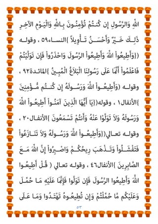 ٥٢
‫ــﺪل‬‫ـ‬‫ﺑﺎﻟﻌ‬ ‫ــﺄﻣﺮ‬‫ـ‬‫ﻳ‬ ، ‫ــﻼم‬‫ـ‬‫اﻹﺳ‬ ‫أن‬ ‫ــﻬﺪ‬‫ـ‬‫ﻟﻴﺸ‬ ‫ــﺔ‬‫ـ‬‫ﻛﺎﻟﺮﺻﺎﺻ‬
‫ـﺈذا‬‫ـ‬‫ﻓ‬ ، ‫ـﻰ‬‫ـ‬‫اﻷﺧﻼﻗ‬ ‫ـﻤﻮ‬‫ـ‬‫اﻟﺴ‬ ‫ـﲆ‬‫ـ‬‫ﻋ‬ ‫ـﺚ‬‫ـ‬‫وﻳﺤ‬ ‫ـﺎن‬‫ـ‬‫واﻹﺣﺴ‬
‫اﻟــﺘﻤﻠﺺ‬ ‫رأﻳــﺖ‬ ‫اﻟﺮﺳــﻮل‬ ‫ﺗﺠــﺎه‬ ‫اﳌﻮﺿــﻮع‬ ‫ﺗﻄــﺮق‬
‫اﻟﺠﻬـﺪ‬ ‫وﻛـﻞ‬ ‫واﻹﻧﻜﺎر‬ ‫واﻟﺘﺒﺪﻳﻞ‬ ‫واﻟﺘﺤﺮﻳﻒ‬ ‫واﻟﺘﺤﻮل‬
‫أو‬ ‫ـﻞ‬‫ـ‬‫ﺑﺎﻟﺒﺎﻃ‬
، ‫ـﻮل‬‫ـ‬‫اﻟﺮﺳ‬ ‫ـﺔ‬‫ـ‬‫ﻃﺎﻋ‬ ‫ـﺎر‬‫ـ‬‫اﻧﻜ‬ ‫ﰲ‬ ‫ـﻪ‬‫ـ‬‫ﻋﻤ‬ ‫ـﺎﺑﻦ‬‫ـ‬‫ﺑ‬
‫أﻣـﺮ‬ ‫اﻟﺬي‬ ‫اﻟﺬي‬ ‫ﻫﻮ‬ ، ‫واﻹﺣﺴﺎن‬ ‫ﺑﺎﻟﻌﺪل‬ ‫أﻣﺮ‬ ‫ﻓﺎﻟﺬي‬
‫ﻗـﺎل‬ ‫رﺳـﻮﻟﻪ‬ ‫ﻋﺼﻴﺎن‬ ‫ﻋﲇ‬ ‫اﳌﴫ‬ ‫وﻛﻔﺮ‬ ‫رﺳﻮﻟﻪ‬ ‫ﺑﻄﺎﻋﺔ‬
‫ﺗﻌﺎﱄ‬
)
}
َ ّ‫ﷲ‬ ‫ﱠ‬‫ن‬ِ‫ﺈ‬‫َـ‬‫ﻓ‬ ْ‫ا‬ْ‫ﻮ‬‫ـ‬‫ﱠ‬‫ﻟ‬َ‫ﻮ‬َ‫ﺗ‬ ‫ن‬ِ‫ﺈ‬‫ﻓ‬ َ
‫ﻮل‬ُ‫ﺳ‬‫ﱠ‬‫ﺮ‬‫اﻟ‬َ‫و‬ َ ّ‫ﷲ‬ ْ‫ا‬‫ﻮ‬ُ‫ﻌ‬‫ﻴ‬ِ‫ﻃ‬َ‫أ‬ ْ
‫ُﻞ‬‫ﻗ‬
َ‫ﻦ‬‫ِﻳ‬‫ﺮ‬ِ‫ﻓ‬‫َﺎ‬‫ﻜ‬ْ‫ﻟ‬‫ا‬ ‫ﱡ‬
‫ﺐ‬ِ‫ﺤ‬ُ‫ﻳ‬ َ‫ﻻ‬
{
‫ان‬‫ﺮ‬‫ﻋﻤـ‬ ‫آل‬
٣٢
‫و‬ ،
)
}
َ ّ‫ﷲ‬ ْ‫ا‬‫ـﻮ‬ُ‫ﻌ‬‫ﻴ‬ِ‫ﻃ‬َ‫أ‬َ‫و‬
َ‫ن‬‫ـﻮ‬ُ‫ﻤ‬َ‫ﺣ‬ْ‫ﺮ‬ُ‫ﺗ‬ ْ‫ﻢ‬ُ‫ﻜ‬‫ﱠ‬‫ﻠ‬َ‫ﻌ‬َ‫ﻟ‬ َ
‫ﻮل‬ُ‫ﺳ‬‫ﱠ‬‫ﺮ‬‫اﻟ‬َ‫و‬
{
‫ان‬‫ﺮ‬‫ﻋﻤـ‬ ‫آل‬
١٣٢
‫وﻗﻮﻟـﻪ‬ ،
)
}
َ
‫ـﻮل‬ُ‫ﺳ‬‫ﱠ‬‫ﺮ‬‫اﻟ‬ ْ‫ا‬‫ـﻮ‬ُ‫ﻌ‬‫ﻴ‬ِ‫ﻃ‬َ‫أ‬َ‫و‬ َ ّ‫ﷲ‬ ْ‫ا‬‫ـﻮ‬ُ‫ﻌ‬‫ﻴ‬ِ‫ﻃ‬َ‫أ‬ ْ‫ا‬‫ﻮ‬ُ‫ﻨ‬َ‫ﻣ‬‫آ‬ َ‫ﻦ‬‫ﻳ‬ِ‫ﺬ‬‫ﱠ‬‫ﻟ‬‫ا‬ ‫ﺎ‬َ‫ﻬ‬‫ﱡ‬‫ﻳ‬َ‫أ‬ ‫ﺎ‬َ‫ﻳ‬
َ
‫ﱃ‬ِ‫إ‬ ُ‫ه‬‫و‬‫ﱡ‬‫د‬ُ‫ﺮ‬‫َـ‬‫ﻓ‬ ٍ‫ء‬ْ َ
‫ﳾ‬ ِ
‫ﰲ‬ ْ‫ﻢ‬ُ‫ﺘ‬ْ‫ﻋ‬َ‫ز‬‫ـﺎ‬َ‫ﻨ‬َ‫ﺗ‬ ‫ن‬ِ‫ﺈ‬‫َـ‬‫ﻓ‬ ْ‫ﻢ‬ُ‫ﻜ‬‫ﻨ‬ِ‫ﻣ‬ ِ‫ﺮ‬ْ‫ﻣ‬َ‫ﻷ‬‫ا‬ ِ
‫ﱄ‬ْ‫و‬ُ‫أ‬َ‫و‬
 