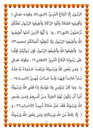 ٥٣
‫ِـ‬‫ﺑ‬ َ‫ن‬‫ـﻮ‬ُ‫ﻨ‬ِ‫ﻣ‬ْ‫ﺆ‬ُ‫ﺗ‬ ْ‫ﻢ‬ُ‫ﺘ‬‫ُﻨـ‬‫ﻛ‬ ‫ن‬ِ‫إ‬ ِ‫ل‬‫ﻮ‬ُ‫ﺳ‬‫ﱠ‬‫ﺮ‬‫اﻟ‬َ‫و‬ ِّ‫ﷲ‬
ِ‫ﺮ‬‫ـ‬ِ‫اﻵﺧ‬ ِ‫م‬ْ‫ﻮ‬‫ـ‬َ‫ﻴ‬ْ‫ﻟ‬‫ا‬َ‫و‬ ِّ‫ﺎهلل‬
ً‫ﻼ‬‫ﻳ‬ِ‫و‬ْ‫ﺄ‬‫َــ‬‫ﺗ‬ ُ‫ﻦ‬‫ــ‬َ‫ﺴ‬ْ‫ﺣ‬َ‫أ‬َ‫و‬ ٌ ْ
‫ــري‬َ‫ﺧ‬ َ
‫ــﻚ‬ِ‫ﻟ‬َ‫ذ‬
{
‫اﻟﻨﺴــﺎء‬
٥٩
‫وﻗﻮﻟــﻪ‬ ،
)
}
ْ‫ﻢ‬ُ‫ﺘ‬ْ‫ﻴ‬‫ﱠ‬‫ﻟ‬َ‫ﻮ‬َ‫ﺗ‬ ‫ن‬ِ‫ﺈ‬َ‫ﻓ‬ ْ‫ا‬‫و‬ُ‫ر‬َ‫ﺬ‬ْ‫ﺣ‬‫ا‬َ‫و‬ َ
‫ﻮل‬ُ‫ﺳ‬‫ﱠ‬‫ﺮ‬‫اﻟ‬ ْ‫ا‬‫ﻮ‬ُ‫ﻌ‬‫ﻴ‬ِ‫ﻃ‬َ‫أ‬َ‫و‬ َ ّ‫ﷲ‬ ْ‫ا‬‫ﻮ‬ُ‫ﻌ‬‫ﻴ‬ِ‫ﻃ‬َ‫أ‬َ‫و‬
ُ‫ني‬‫ِـ‬‫ﺒ‬ُ‫ﻤ‬ْ‫ﻟ‬‫ا‬ ُ‫غ‬َ‫ﻼ‬َ‫ﺒ‬ْ‫ﻟ‬‫ا‬ ‫ﺎ‬َ‫ﻨ‬ِ‫ﻟ‬‫ﻮ‬ُ‫ﺳ‬َ‫ر‬ َ
‫ﲆ‬َ‫ﻋ‬ ‫َﺎ‬ ‫منﱠ‬َ‫أ‬ ْ‫ا‬‫ﻮ‬ُ‫ﻤ‬َ‫ﻠ‬ْ‫ﻋ‬‫َﺎ‬‫ﻓ‬
{
‫اﳌﺎﺋـﺪة‬
٩٢
،
‫وﻗﻮﻟــﻪ‬
)
َ ّ‫ﷲ‬ ْ‫ا‬‫ــﻮ‬ُ‫ﻌ‬‫ﻴ‬ِ‫ﻃ‬َ‫أ‬َ‫و‬
َ‫ني‬ِ‫ﻨ‬ِ‫ﻣ‬ْ‫ﺆ‬‫ــ‬‫ﱡ‬‫ﻣ‬ ‫ﻢ‬ُ‫ﺘ‬‫ُﻨــ‬‫ﻛ‬ ‫ن‬ِ‫إ‬ ُ‫ﻪ‬َ‫ﻟ‬‫ــﻮ‬ُ‫ﺳ‬َ‫ر‬َ‫و‬
{
‫اﻷﻧﻔﺎل‬
١
‫وﻗﻮﻟﻪ‬ ،
)
}
َ ّ‫ﷲ‬ ْ‫ا‬‫ـﻮ‬ُ‫ﻌ‬‫ﻴ‬ِ‫ﻃ‬َ‫أ‬ ْ‫ا‬‫ـﻮ‬ُ‫ﻨ‬َ‫ﻣ‬‫آ‬ َ‫ﻦ‬‫ﻳ‬ِ‫ﺬ‬‫ﱠ‬‫ﻟ‬‫ا‬ ‫ﺎ‬َ‫ﻬ‬‫ﱡ‬‫ﻳ‬َ‫أ‬ ‫ﺎ‬َ‫ﻳ‬
َ‫ن‬‫ﻮ‬ُ‫ﻌ‬َ‫ﻤ‬ْ‫َﺴ‬‫ﺗ‬ ْ‫ﻢ‬ُ‫ﺘ‬‫ﻧ‬َ‫أ‬َ‫و‬ ُ‫ﻪ‬ْ‫ﻨ‬َ‫ﻋ‬ ‫ا‬ْ‫ﻮ‬‫ﱠ‬‫ﻟ‬َ‫ﻮ‬َ‫ﺗ‬ َ‫ﻻ‬َ‫و‬ ُ‫ﻪ‬َ‫ﻟ‬‫ﻮ‬ُ‫ﺳ‬َ‫ر‬َ‫و‬
{
‫اﻷﻧﻔـﺎل‬
٢٠
،
‫ﺗﻌــﺎﱄ‬ ‫وﻗﻮﻟــﻪ‬
)
}
ْ‫ا‬‫ﻮ‬ُ‫ﻋ‬َ‫ز‬‫ــﺎ‬َ‫ﻨ‬َ‫ﺗ‬ َ‫ﻻ‬َ‫و‬ ُ‫ﻪ‬َ‫ﻟ‬‫ــﻮ‬ُ‫ﺳ‬َ‫ر‬َ‫و‬ َ ّ‫ﷲ‬ ْ‫ا‬‫ــﻮ‬ُ‫ﻌ‬‫ﻴ‬ِ‫ﻃ‬َ‫أ‬َ‫و‬
ُ‫ﻠ‬‫ــ‬َ‫ْﺸ‬‫ﻔ‬َ‫ﺘ‬َ‫ﻓ‬
َ‫ﻊ‬‫ــ‬َ‫ﻣ‬ َ ّ‫ﷲ‬ ‫ﱠ‬‫ن‬ِ‫إ‬ ْ‫ا‬‫و‬ُ ِ
‫ــﱪ‬ْ‫اﺻ‬َ‫و‬ ْ‫ﻢ‬‫ُــ‬‫ﻜ‬ُ‫ﺤ‬‫ِﻳ‬‫ر‬ َ
‫ﺐ‬َ‫ﻫ‬ْ‫ﺬ‬‫َــ‬‫ﺗ‬َ‫و‬ ْ‫ا‬‫ﻮ‬
َ‫ﻦ‬‫ِﻳ‬‫ﺮ‬ِ‫ﺑ‬‫ﺎ‬‫ﱠ‬‫اﻟﺼ‬
{
‫اﻷﻧﻔﺎل‬
٤٦
‫ﺗﻌـﺎﱄ‬ ‫وﻗﻮﻟـﻪ‬ ،
)
‫ـﻮا‬ُ‫ﻌ‬‫ﻴ‬ِ‫ﻃ‬َ‫أ‬ ْ
‫ُـﻞ‬‫ﻗ‬
َ
‫ـﻞ‬‫ﱢ‬‫ﻤ‬ُ‫ﺣ‬ ‫ـﺎ‬َ‫ﻣ‬ ِ‫ﻪ‬ْ‫ﻴ‬َ‫ﻠ‬َ‫ﻋ‬ ‫َﺎ‬ ‫منﱠ‬ِ‫ﺈ‬َ‫ﻓ‬ ‫ﻮا‬‫ﱠ‬‫ﻟ‬َ‫ﻮ‬َ‫ﺗ‬ ‫ن‬ِ‫ﺈ‬َ‫ﻓ‬ َ
‫ﻮل‬ُ‫ﺳ‬‫ﱠ‬‫ﺮ‬‫اﻟ‬ ‫ﻮا‬ُ‫ﻌ‬‫ﻴ‬ِ‫ﻃ‬َ‫أ‬َ‫و‬ َ ‫ﱠ‬‫ﷲ‬
‫ـ‬َ‫ﻋ‬ ‫ـﺎ‬َ‫ﻣ‬َ‫و‬ ‫وا‬ُ‫ﺪ‬‫ـ‬َ‫ﺘ‬ْ‫ﻬ‬َ‫ﺗ‬ ُ‫ه‬‫ـﻮ‬ُ‫ﻌ‬‫ﻴ‬ِ‫ُﻄ‬‫ﺗ‬ ‫ن‬ِ‫إ‬َ‫و‬ ْ‫ﻢ‬ُ‫ﺘ‬ْ‫ﻠ‬‫ﱢ‬‫ﻤ‬ُ‫ﺣ‬ ‫ﺎ‬‫ﱠ‬‫ﻣ‬ ‫ُﻢ‬‫ﻜ‬ْ‫ﻴ‬َ‫ﻠ‬َ‫ﻋ‬َ‫و‬
َ
‫ﲆ‬
 