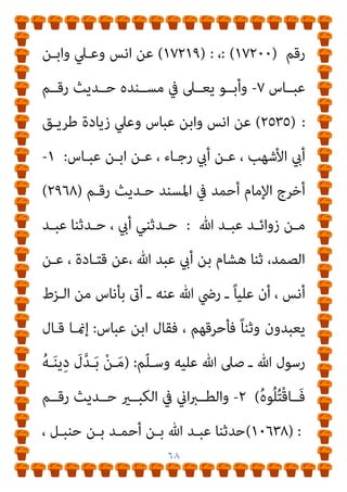 ٦٧
‫ﻋﺒـﺎس‬ ‫واﺑـﻦ‬ ‫اﻧـﺲ‬ ‫ﻃﺮﻳـﻖ‬
٦
-
‫ـﻨﻦ‬‫ـ‬‫اﻟﺴ‬ ‫ﰲ‬ ‫واﻟﺒﻴﻬﻘـﻲ‬
‫رﻗـﻢ‬ ‫ﺣـﺪﺑﺚ‬ ‫اﻟﻜـﱪى‬
: (١٧٢٠٠)
،
(١٧٢١٩) :
‫ﻋـﻦ‬
‫ﻋﺒـﺎس‬ ‫واﺑـﻦ‬ ‫وﻋـﲇ‬ ‫اﻧﺲ‬
=
‫ﻣﺴـﻨﺪه‬ ‫ﰲ‬ ‫ﻳﻌـﲆ‬ ‫وأﺑـﻮ‬
‫رﻗﻢ‬ ‫ﺣﺪﻳﺚ‬
(٢٥٣٥) :
‫وﻋﲇ‬ ‫ﻋﺒﺎس‬ ‫واﺑﻦ‬ ‫اﻧﺲ‬ ‫ﻋﻦ‬
]
‫ﻋﺒﺎس‬ ‫واﺑﻦ‬ ‫وﻋﲇ‬ ‫اﻧﺲ‬
)
‫اﺣﻤﺪ‬
٢٩٦٨
(
.
٢
-
]
‫اﻧـﺲ‬
‫ـﺎس‬‫ـ‬‫ﻋﺒ‬ ‫ـﻦ‬‫ـ‬‫واﺑ‬ ‫ـﲇ‬‫ـ‬‫وﻋ‬
)
‫ـﺪ‬‫ـ‬‫اﺣﻤ‬
٢٩٦٨
(
.
‫ﰲ‬ ‫اين‬‫ﱪ‬‫ـ‬‫ـ‬‫واﻟﻄ‬
‫رﻗـﻢ‬ ‫ﺣـﺪﻳﺚ‬ ‫اﻟﻜﺒـري‬
(١٠٦٣٨) :
[
٣
-
]
‫ﰲ‬ ‫واﻟﻨﺴـﺎيئ‬
‫رﻗـﻢ‬ ‫ﺣﺪﻳﺚ‬ ‫اﳌﺠﺘﺒﻰ‬
(٣٤٩٣)
،
(٤٠٤٨)
‫اﻧـﺲ‬ ‫ﻋـﻦ‬
‫و‬
‫ﻋﺒﺎس‬ ‫اﺑﻦ‬
٤
-
]
‫ار‬‫ﺰ‬‫اﻟﺒـ‬ ‫ﻋﻨـﺪ‬ ‫ﻋﺒﺎس‬ ‫واﺑﻦ‬ ‫وﻋﲇ‬ ‫اﻧﺲ‬
‫رﻗﻢ‬ ‫ﺣﺪﻳﺚ‬ ‫ﻣﺴﻨﺪه‬ ‫ﰲ‬
)
٤٦٨٦
) :
٥
-
‫ﰲ‬ ‫ﺣﺒـﺎن‬ ‫واﺑﻦ‬
‫رﻗـﻢ‬ ‫ﺣـﺪﻳﺚ‬ ‫ﺻﺤﻴﺤﻪ‬
(٤٣٨٩) :
‫اﻧـﺲ‬ ‫ﻃﺮﻳـﻖ‬ ‫ﻣـﻦ‬
‫ﻋﺒﺎس‬ ‫واﺑﻦ‬
٦
-
‫ﺣـﺪﺑﺚ‬ ‫اﻟﻜـﱪى‬ ‫اﻟﺴﻨﻦ‬ ‫ﰲ‬ ‫واﻟﺒﻴﻬﻘﻲ‬
 
