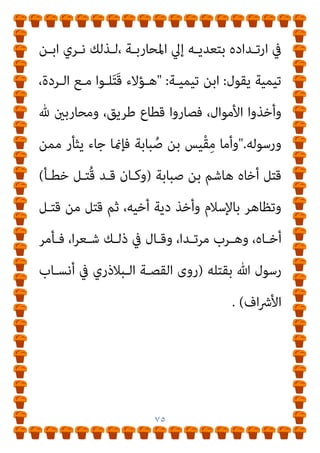 ٧٤
)
‫وﺳﻠﻢ‬ ‫ﻋﻠﻴﻪ‬ ‫ﷲ‬ ‫ﺻﲇ‬
(
‫رﺳﻮل‬ ‫ﻓﺄﺟﺎره‬ ،ً‫ا‬‫ﺣﺪ‬ ‫ﻗﺘﻠﻪ‬ ‫ﻣﻦ‬
‫ﻟـﻪ‬ ‫ﻋـﺜامن‬ ‫ﺑﺸﻔﺎﻋﺔ‬ ‫ﷲ‬
)
‫وأﺑـﻮ‬ ،‫واﻟﺤـﺎﻛﻢ‬ ،‫اﻟﻨﺴـﺎيئ‬
، ‫داود‬
-
‫ا‬ ‫ﻓﺈﻧﻬﻢ‬ ‫وﻋﺮﻳﻨﺔ‬ ‫ْﻞ‬‫ﻜ‬ُ‫ﻋ‬ ‫ﻣﻦ‬ ‫اﻷﻧﺎس‬ ‫أﻣﺎ‬
‫رﺗﻜﺒـﻮا‬
‫ﻋﺪة‬ ‫اﺋﻢ‬‫ﺮ‬‫ﺟ‬
:
‫إمنـﺎ‬ ‫ﺛـﻢ‬ ،‫اﻹﺑـﻞ‬ ‫وﴎﻗـﻮا‬ ،‫اﻟﺮﻋـﺎة‬ ‫ﻗﺘﻠـﻮا‬
، ‫اﺑﺔ‬‫ﺮ‬‫اﻟﺤ‬ ‫ﺣﺪ‬ ‫ﷲ‬ ‫رﺳﻮل‬ ‫ﻋﻠﻴﻬﻢ‬ ‫ﻃﺒﻖ‬

‫أﻳﺪﻳﻬﻢ‬ ‫ﻓﻘﻄﻊ‬
‫ـﻰ‬‫ـ‬‫ﺣﺘ‬ ‫ـﺮة‬‫ـ‬‫اﻟﺤ‬ ‫ﰲ‬ ‫ـﺮﻛﻬﻢ‬‫ـ‬‫وﺗ‬ ‫ـﻨﻬﻢ‬‫ـ‬‫أﻋﻴ‬ ‫ﻞ‬َ‫ﻤ‬‫ـ‬‫ـ‬َ‫وﺳ‬ ‫ـﻢ‬‫ـ‬‫وأرﺟﻠﻬ‬
‫ﻣﺎﺗﻮا‬

‫اﻟﺒﺨﺎري‬ ‫رواﻳﺔ‬ ‫ﺑﺤﺴﺐ‬
.
‫ﺑـﻦ‬ ‫أﻧـﺲ‬ ‫ﻗـﺎل‬ ‫وﻗـﺪ‬
‫ﻣﺎﻟﻚ‬
 :
‫أﻋـني‬ ‫وﺳـﻠﻢ‬ ‫ﻋﻠﻴـﻪ‬ ‫ﷲ‬ ‫ﺻﲆ‬ ‫اﻟﻨﺒﻲ‬ ‫ﺳﻤﻞ‬ ‫إمنﺎ‬
‫اﻟﺮ‬ ‫أﻋني‬ ‫ﺳﻤﻠﻮا‬ ‫ﻷﻧﻬﻢ‬ ‫أوﻟﺌﻚ‬
‫ﻋﺎء‬
) 
‫ﻣﺴﻠﻢ‬ ‫رواه‬
(
‫ﻗﻠﺖ‬
‫اﻟﺒﻨﺪاري‬
:
‫اﺑـﺔ‬‫ﺮ‬‫اﻟﺤ‬ ‫ﻃﺎﺋﻠـﺔ‬ ‫ﺗﺤـﺖ‬ ‫وﻗﻊ‬ ‫ﻓﻤﻦ‬ ‫وﺑﺪﻳﻬﻲ‬
‫ﻣـﻦ‬ ‫اﳌﺤـﺎرﺑني‬ ‫ﻋﻦ‬ ‫وﻳﺘﻤﻴﺰ‬ ‫ورﺳﻮﻟﻪ‬ ‫هلل‬ ‫ﻣﺤﺎرب‬ ‫ﻓﻬﻮ‬
‫ﻓﺠـﺮ‬ ‫وﻗـﺪ‬ ‫اﻟﺤﻘﻴﻘـﺔ‬ ‫ﻋﲇ‬ ً‫ا‬‫ﻣﺮﺗﺪ‬ ‫ﺑﻜﻮﻧﻪ‬ ‫اﻷوﺛﺎن‬ ‫أﻫﻞ‬
 