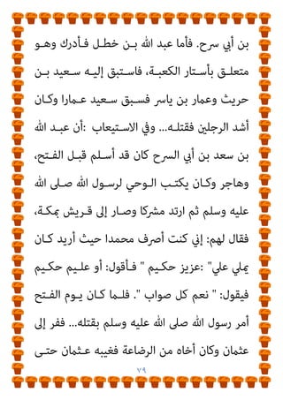 ٧٨
‫رﺟـﻼ‬ ‫ﻣﻌـﻪ‬ ‫وﺑﻌـﺚ‬ ‫ﻣﺴـﻠام‬ ‫وﻛﺎن‬ ،‫ﻣﺼﺪﻗﺎ‬ ‫ﺑﻌﺜﻪ‬ ‫ﻷﻧﻪ‬
‫ـﺎن‬‫ـ‬‫وﻛ‬ ‫ـﻪ‬‫ـ‬‫ﻳﺨﺪﻣ‬ ‫ـﻪ‬‫ـ‬‫ﻟ‬ ‫ـﻮﱃ‬‫ـ‬‫ﻣ‬ ‫ـﻪ‬‫ـ‬‫ﻣﻌ‬ ‫ـﺎن‬‫ـ‬‫وﻛ‬ ‫ـﺎر‬‫ـ‬‫اﻷﻧﺼ‬ ‫ـﻦ‬‫ـ‬‫ﻣ‬
‫ﻳـﺬﺑﺢ‬ ‫أن‬ ‫اﳌﻮﱃ‬ ‫وأﻣﺮ‬ ‫ﻣﻨﺰﻻ‬ ‫ﺧﻄﻞ‬ ‫اﺑﻦ‬ ‫ﻓﻨﺰل‬ ،‫ﻣﺴﻠام‬
‫ﻃﻌﺎﻣﺎ‬ ‫ﻟﻪ‬ ‫وﻳﺼﻨﻊ‬ ‫ﺷﺎة‬ ‫ﻟﻪ‬
.
‫ﻳﺼـﻨﻊ‬ ‫ومل‬ ‫واﺳﺘﻴﻘﻆ‬ ‫ﻓﻨﺎم‬
،‫ﻓﻘﺘﻠﻪ‬ ‫ﻋﻠﻴﻪ‬ ‫ﻓﻌﺪا‬ ‫ﺷﻴﺌﺎ‬ ‫ﻟﻪ‬
‫ﻣﴩﻛﺎ‬ ‫ارﺗﺪ‬ ‫ﺛﻢ‬
.
‫ﻫﺬا‬ ‫وﻣﺜﻞ‬
‫اﻟﺪﻳـﺔ‬ ‫أﺧﺬ‬ ‫ﺑﻌﺪ‬ ‫ﻣﺴﻠام‬ ‫ﻗﺘﻞ‬ ‫ﺻﺒﺎﺑﺔ‬ ‫ﺑﻦ‬ ‫ﻣﻘﻴﺲ‬ ‫ﻗﺼﺔ‬
‫ﷲ‬ ‫رﺳـﻮل‬ ‫ﻫـﺪر‬ ‫ﻣـام‬ ‫أﻳﻀـﺎ‬ ‫وﻫﻮ‬ ،‫اﻹﺳﻼم‬ ‫ﻋﻦ‬ ‫وارﺗﺪ‬
‫دﺧﻮﻟـﻪ‬ ‫وﻗـﺖ‬ ‫دﻣـﻪ‬ ‫وﺳﻠﻢ‬ ‫ﻋﻠﻴﻪ‬ ‫ﷲ‬ ‫ﺻﲆ‬
،‫ﻣﻜـﺔ‬
...
‫ﻣﻜـﺔ‬ ‫أﻫﻞ‬ ‫ﷲ‬ ‫رﺳﻮل‬ ‫أﻣﻦ‬ ‫ﻣﻜﺔ‬ ‫ﻳﻮم‬ ‫ﻓﺘﺢ‬ ‫ﻛﺎن‬ ‫ﳌﺎ‬ ‫ﻗﺎل‬
‫ﻧﻔـﺮ‬ ‫أرﺑﻌـﺔ‬ ‫إﻻ‬
...
‫وﻗـﺎل‬
‫وﺟـﺪمتﻮﻫﻢ‬ ‫وإن‬ ‫اﻗﺘﻠـﻮﻫﻢ‬
‫ﺑﺄﺳﺘﺎر‬ ‫ﻣﺘﻌﻠﻘني‬
‫وﻋﺒـﺪ‬ ‫ﺟﻬـﻞ‬ ‫أيب‬ ‫ﺑﻦ‬ ‫ﻋﻜﺮﻣﺔ‬ ‫اﻟﻜﻌﺒﺔ‬
‫ﺳﻌﺪ‬ ‫ﺑﻦ‬ ‫ﷲ‬ ‫وﻋﺒﺪ‬ ‫ﺻﺒﺎﺑﺔ‬ ‫ﺑﻦ‬ ‫وﻣﻘﻴﺲ‬ ‫ﺧﻄﻞ‬ ‫ﺑﻦ‬ ‫ﷲ‬
 