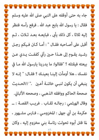 ٨٥
‫ﻓﺴـﺒﻖ‬ ، ‫ﻳـﺎﴎ‬ ‫ﺑـﻦ‬ ‫وﻋـامر‬ ‫ﺣﺮﻳـﺚ‬ ‫اﺑﻦ‬ ‫ﺳﻌﻴﺪ‬ ‫إﻟﻴﻪ‬
‫ﻣﻘﻴﺲ‬ ‫وأﻣﺎ‬ ، ‫ﻓﻘﺘﻠﻪ‬ ‫اﻟﺮﺟﻠني‬ ‫أﺷﺐ‬ ‫وﻛﺎن‬ ً‫ا‬‫ر‬‫ﺳﻌﻴﺪﻋام‬
‫ﻓﻘﺘ‬ ‫اﻟﺴﻮق‬ ‫ﰲ‬ ‫اﻟﻨﺎس‬ ‫ﻓﺄدرﻛﻪ‬
‫ﻓﺮﻛﺐ‬ ‫ﻋﻜﺮﻣﺔ‬ ‫وأﻣﺎ‬، ‫ﻠﻮه‬
‫اﻟﺴـﻔﻴﻨﺔﻷﻫﻞ‬ ‫أﻫﻞ‬ ‫ﻓﻘﺎل‬ ، ‫ﻋﺎﺻﻒ‬ ‫ﻓﺄﺻﺎﺑﺘﻬﻢ‬ ‫اﻟﺒﺤﺮ‬
‫اﻟﺴﻔﻴﻨﺔ‬
:
ً‫ﺎ‬‫ﺷـﻴﺌ‬ ‫ﻋﻨﻜﻢ‬ ‫ﺗﻐﻨﻲ‬ ‫ﻻ‬ ‫آﻟﻬﺘﻜﻢ‬ ‫ﻓﺈن‬ ‫أﺧﻠﺼﻮا‬
‫ﻫﺎﻫﻨﺎ‬
.
‫ﻋﻜﺮﻣﺔ‬ ‫ﻓﻘﺎل‬
:
‫إﻻ‬ ‫اﻟﺒﺤـﺮ‬ ‫ﰲ‬ ‫ﻳﻨﺞ‬ ‫مل‬ ‫ﻟﱧ‬ ‫وﷲ‬
‫ﻏـريه‬ ‫اﻟـﱪ‬ ‫ﰲ‬ ‫ﻻﻳﻨﺠﻲ‬ ‫ﻓﺈﻧﻪ‬ ‫اﻹﺧﻼص‬
!
‫ﻟـﻚ‬ ‫إن‬ ‫اﻟﻠﻬـﻢ‬
‫آيت‬ ‫أن‬ ‫ـﻪ‬‫ـ‬‫ﻓﻴ‬ ‫ـﺎ‬‫ـ‬‫أﻧ‬ ‫ـام‬‫ـ‬‫ﻣ‬ ‫ـﺎﻓﻴﺘﻨﻲ‬‫ـ‬‫ﻋ‬ ‫ـﺖ‬‫ـ‬‫أﻧ‬ ‫إن‬ ً‫ا‬‫ـﺪ‬‫ـ‬‫ﻋﻬ‬ ّ‫ﲆ‬‫ـ‬‫ـ‬‫ﻋ‬
‫ﻣﺤ‬
‫ﻋﻔـﻮا‬ ‫ﺟﺪﻧـﻪ‬ ‫ﻓـﻸ‬ ‫ﻳـﺪه‬ ‫ﰲ‬ ‫ﻳـﺪي‬ ‫أﺿـﻊ‬ ‫ﺣﺘﻰ‬ ً‫ا‬‫ﻤﺪ‬
‫ﻓﺄﺳﻠﻢ‬ ‫ﻓﺠﺎء‬ ً‫ﺎ‬‫ﻛﺮمي‬
‫أيب‬ ‫ﺑـﻦ‬ ‫ﺳـﻌﺪ‬ ‫ﺑـﻦ‬ ‫ﷲ‬ ‫ﻋﺒـﺪ‬ ‫وأﻣـﺎ‬
‫دﻋـﺎ‬ ‫ﻓﻠـام‬ ، ‫ﻋﻔـﺎن‬ ‫ﺑـﻦ‬ ‫ﻋﺜامن‬ ‫ﻋﻨﺪ‬ ‫اﺧﺘﺒﺄ‬ ‫ﻓﺈﻧﻪ‬ ‫ﴎح‬
‫اﻟﺒﻴﻌـﺔ‬ ‫إﱃ‬ ‫اﻟﻨـﺎس‬ ‫وﺳـﻠﻢ‬ ‫ﻋﻠﻴـﻪ‬ ‫ﷲ‬ ‫ﺻﲆ‬ ‫ﷲ‬ ‫رﺳﻮل‬
 