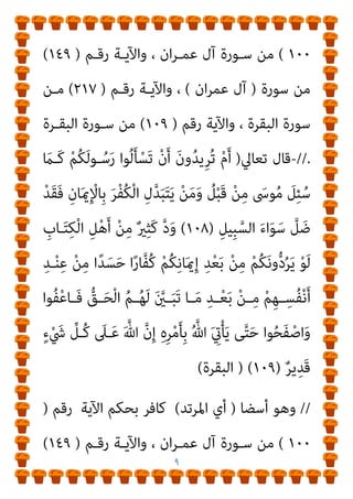 ٨
‫ان‬‫ﺮ‬‫ﻋﻤ‬
(
‫اﻵﻳﺔ‬ ‫ﺑﺤﻜﻢ‬ ‫ﻛﺎﻓﺮ‬ ‫واﳌﺮﺗﺪ‬
‫رﻗﻢ‬
)
١٠٠
(
‫ﻣﻦ‬
‫رﻗـﻢ‬ ‫واﻵﻳﺔ‬ ، ‫ان‬‫ﺮ‬‫ﻋﻤ‬ ‫آل‬ ‫ﺳﻮرة‬
)
١٤٩
(
‫ﺳـﻮرة‬ ‫ﻣـﻦ‬
)
‫ان‬‫ﺮ‬‫ﻋﻤ‬ ‫آل‬
(
‫رﻗﻢ‬ ‫واﻵﻳﺔ‬ ،
)
٢١٧
(
، ‫اﻟﺒﻘﺮة‬ ‫ﺳﻮرة‬ ‫ﻣﻦ‬
‫رﻗﻢ‬ ‫واﻵﻳﺔ‬
)
١٠٩
(
‫اﻟﺒﻘـﺮة‬ ‫ﺳـﻮرة‬ ‫ﻣﻦ‬
//
-
َ
‫ﻚ‬َ‫ﻧ‬‫ﻮ‬ُ‫ﻟ‬َ‫ﺄ‬‫ـ‬ْ‫ﺴ‬َ‫ﻳ‬
‫ﱞ‬‫ﺪ‬َ‫ﺻ‬َ‫و‬ ٌ‫ري‬ِ‫ﺒ‬َ‫ﻛ‬ ِ‫ﻪ‬‫ﻴ‬ِ‫ﻓ‬ ٌ
‫ﺎل‬َ‫ﺘ‬ِ‫ﻗ‬ ْ
‫ُﻞ‬‫ﻗ‬ ِ‫ﻪ‬‫ﻴ‬ِ‫ﻓ‬ ٍ‫ل‬‫ﺎ‬َ‫ﺘ‬ِ‫ﻗ‬ ِ‫ام‬َ‫ﺮ‬َ‫ﺤ‬ْ‫ﻟ‬‫ا‬ ِ‫ﺮ‬ْ‫ﻬ‬‫اﻟﺸﱠ‬ ِ‫ﻦ‬َ‫ﻋ‬
ُ‫اج‬َ‫ﺮ‬‫ـ‬ْ‫ﺧ‬ِ‫إ‬َ‫و‬ ِ‫ام‬َ‫ﺮ‬‫ـ‬َ‫ﺤ‬ْ‫ﻟ‬‫ا‬ ِ‫ِﺪ‬‫ﺠ‬‫ـ‬ْ‫ﺴ‬َ‫ﻤ‬ْ‫ﻟ‬‫ا‬َ‫و‬ ِ‫ﻪ‬ِ‫ﺑ‬ ٌ‫ﺮ‬ْ‫ﻔ‬ُ‫ﻛ‬َ‫و‬ ِ‫ﱠ‬‫ﷲ‬ ِ‫ِﻴﻞ‬‫ﺒ‬َ‫ﺳ‬ ْ‫ﻦ‬َ‫ﻋ‬
ِ‫ﱠ‬‫ﷲ‬ َ‫ﺪ‬ْ‫ﻨ‬ِ‫ﻋ‬ ُ َ
‫ْﱪ‬‫ﻛ‬َ‫أ‬ ُ‫ﻪ‬ْ‫ﻨ‬ِ‫ﻣ‬ ِ‫ﻪ‬ِ‫ﻠ‬ْ‫ﻫ‬َ‫أ‬
ِ‫ـﻞ‬ْ‫ﺘ‬َ‫ﻘ‬ْ‫ﻟ‬‫ا‬ َ‫ﻦ‬‫ـ‬ِ‫ﻣ‬ ُ َ
‫ْـﱪ‬‫ﻛ‬َ‫أ‬ ُ‫ﺔ‬َ‫ﻨ‬ْ‫ﺘ‬ِ‫ﻔ‬ْ‫ﻟ‬‫ا‬َ‫و‬
َ
‫ﻻ‬َ‫و‬
ِ‫ن‬ِ‫إ‬ ْ‫ﻢ‬ُ‫ﻜ‬ِ‫ﻨ‬‫ـ‬‫ـ‬‫ﻳ‬ِ‫د‬ ْ‫ﻦ‬‫ـ‬‫ـ‬َ‫ﻋ‬ ْ‫ﻢ‬ُ‫ﻛ‬‫و‬‫ﱡ‬‫د‬ُ‫ﺮ‬‫ـ‬‫ـ‬َ‫ﻳ‬ ‫ـﻰ‬‫ـ‬‫ﱠ‬‫ﺘ‬َ‫ﺣ‬ ْ‫ﻢ‬ُ‫ﻜ‬َ‫ﻧ‬‫ﻮ‬ُ‫ﻠ‬ِ‫ﺗ‬‫ـﺎ‬‫ـ‬َ‫ﻘ‬ُ‫ﻳ‬ َ‫ن‬‫ـﻮ‬‫ـ‬ُ‫ﻟ‬‫ا‬َ‫ﺰ‬َ‫ﻳ‬
َ‫ﻮ‬‫ـ‬ُ‫ﻫ‬َ‫و‬ ْ
‫ـﺖ‬ُ‫ﻤ‬َ‫ﻴ‬َ‫ﻓ‬ ِ‫ﻪ‬ِ‫ﻨ‬‫ﻳ‬ِ‫د‬ ْ‫ﻦ‬َ‫ﻋ‬ ْ‫ﻢ‬ُ‫ﻜ‬ْ‫ﻨ‬ِ‫ﻣ‬ ْ‫د‬ِ‫َﺪ‬‫ﺗ‬ْ‫ﺮ‬َ‫ﻳ‬ ْ‫ﻦ‬َ‫ﻣ‬َ‫و‬ ‫ﻮا‬ُ‫ﻋ‬‫ﺎ‬َ‫ﻄ‬َ‫ﺘ‬ْ‫اﺳ‬
ٌ‫ﺮ‬ِ‫ﻓ‬‫َـﺎ‬‫ﻛ‬
ِ‫ة‬َ‫ﺮ‬‫ـ‬‫ـ‬ِ‫ﺧ‬َ ْ
‫اﻵ‬َ‫و‬ ‫ﺎ‬َ‫ﻴ‬ْ‫ﻧ‬‫ﱡ‬‫ﺪ‬‫ـ‬‫ـ‬‫اﻟ‬ ِ
‫ﰲ‬ ْ‫ﻢ‬‫ـ‬ُ‫ﻬ‬ُ‫ﻟ‬ َ
‫ام‬ْ‫ﻋ‬َ‫أ‬ ْ
‫ـﺖ‬‫ـ‬َ‫ﻄ‬ِ‫ﺒ‬َ‫ﺣ‬ َ
‫ـﻚ‬‫ـ‬ِ‫ﺌ‬َ‫ﻟ‬‫و‬ُ‫ﺄ‬َ‫ﻓ‬
ُ‫أ‬َ‫و‬
َ‫ن‬‫و‬ُ‫ﺪ‬‫ـ‬‫ـ‬ِ‫ﻟ‬‫ﺎ‬َ‫ﺧ‬ ‫ـﺎ‬‫ـ‬َ‫ﻬ‬‫ﻴ‬ِ‫ﻓ‬ ْ‫ﻢ‬‫ـ‬‫ـ‬ُ‫ﻫ‬ ِ‫ر‬‫ـﺎ‬‫ـ‬‫ﱠ‬‫ﻨ‬‫اﻟ‬ ُ
‫ﺎب‬َ‫ﺤ‬‫ـ‬‫ـ‬ْ‫ﺻ‬َ‫أ‬ َ
‫ـﻚ‬‫ـ‬ِ‫ﺌ‬َ‫ﻟ‬‫و‬
)
٢١٧
(
)
‫اﻟﺒﻘﺮة‬
// (
‫اﻵﻳـﺔ‬ ‫ﺑﺤﻜﻢ‬ ‫ﻛﺎﻓﺮ‬ ‫اﳌﺮﺗﺪ‬ ‫وﻛﺬﻟﻚ‬
‫رﻗـﻢ‬
)
 
