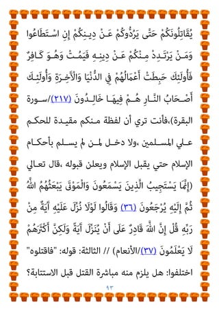 ٩٢
‫ﺑـﻪ‬ ‫اﻻﺳﺘﺪﻻل‬ ‫أن‬ ‫إﻻ‬ ،‫اﻟﺒﺨﺎري‬ ‫رواه‬ ‫ﺻﺤﻴﺢ‬ ‫اﻟﺤﺪﻳﺚ‬
‫ﺟﻬﺎت‬ ‫ﺛﻼث‬ ‫ﻣﻦ‬ ‫ﻓﻴﻪ‬ ‫اﻟﺨﻼف‬ ‫وﻗﻊ‬ ‫ﻗﺪ‬
:
‫اﻷوﱃ‬
:
‫ﻫـﻞ‬
‫ـﻤﻞ‬‫ـ‬‫ﺗﺸ‬

‫ـﻦ‬‫ـ‬َ‫ﻣ‬

‫ﰲ‬

‫ـﺪل‬‫ـ‬‫ﺑ‬ ‫ـﻦ‬‫ـ‬‫ﻣ‬
...
‫ـﻰ؟‬‫ـ‬‫واﻷﻧﺜ‬ ‫ـﺬﻛﺮ‬‫ـ‬‫اﻟ‬
‫ﻫـﻮ‬ ‫ﻋام‬ ‫اﳌﺴﻠﻢ‬ ‫اﻟﻨﻮع‬ ‫ﻟﺘامﻳﺰ‬ ‫ﻫﻨﺎ‬ ‫ﻣﻦ‬ ‫أن‬ ‫واﻟﺤﻘﻴﻘﺔ‬
‫اﻟﴩع‬ ‫ﻓﺘﻜﺎﻟﻴﻒ‬ ‫أﻧﺜﻲ‬ ‫أم‬ ‫ﻛﺎن‬ ً‫ا‬‫ﺮ‬‫ذﻛ‬ ‫اﻷﻧﻮاع‬ ‫ﻣﻦ‬ ‫دوﻧﻪ‬
‫دون‬ ‫اﻷﻧﺜﻲ‬ ‫ﺗﺴﺘﺜﻨﻲ‬ ‫مل‬
‫اﻟﺬﻛﺮ‬
//
‫اﻟﺜﺎﻧﻴﺔ‬
:
‫ﻗﻮﻟﻪ‬
 :
‫دﻳﻨﻪ‬

‫اﻟﺒﻨﺪاري‬ ‫ﻗﻠﺖ‬ ‫دﻳﻦ؟‬ ‫ﻛﻞ‬ ‫ﰲ‬ ‫ﻋﺎم‬ ‫ﻫﻮ‬ ‫ﻫﻞ‬
:
‫اﳌﻌﻨﻲ‬ ‫إن‬
‫ﺑﺂﻳـﺎت‬ ‫ذﻟـﻚ‬ ‫ﻟﺘﺄﻳـﺪ‬، ‫اﳌﺴـﻠﻤﻮن‬ ‫ﻫـﻢ‬ ‫ﻫﻨـﺎ‬ ‫ﺑﺎﻟﺨﻄﺎب‬
‫ﺗﻌـﺎﱄ‬ ‫ﻗﻮﻟـﻪ‬ ‫ﻛﻤﺜـﻞ‬ ‫اﻹرﺗﺪاد‬
)
ِ‫ﺮ‬ْ‫ﻬ‬‫ـ‬‫اﻟﺸﱠ‬ ِ‫ـﻦ‬َ‫ﻋ‬ َ
‫ﻚ‬َ‫ﻧ‬‫ﻮ‬ُ‫ﻟ‬َ‫ﺄ‬‫ـ‬ْ‫ﺴ‬َ‫ﻳ‬
ِ‫ِﻴﻞ‬‫ﺒ‬‫ـ‬َ‫ﺳ‬ ْ‫ﻦ‬َ‫ﻋ‬ ‫ﱞ‬‫ﺪ‬َ‫ﺻ‬َ‫و‬ ٌ‫ري‬ِ‫ﺒ‬َ‫ﻛ‬ ِ‫ﻪ‬‫ﻴ‬ِ‫ﻓ‬ ٌ
‫ﺎل‬َ‫ﺘ‬ِ‫ﻗ‬ ْ
‫ُﻞ‬‫ﻗ‬ ِ‫ﻪ‬‫ﻴ‬ِ‫ﻓ‬ ٍ‫ل‬‫ﺎ‬َ‫ﺘ‬ِ‫ﻗ‬ ِ‫ام‬َ‫ﺮ‬َ‫ﺤ‬ْ‫ﻟ‬‫ا‬
ْ‫ﻔ‬ُ‫ﻛ‬َ‫و‬ ِ‫ﱠ‬‫ﷲ‬
ُ‫ﻪ‬‫ـ‬ْ‫ﻨ‬ِ‫ﻣ‬ ِ‫ﻪ‬‫ـ‬ِ‫ﻠ‬ْ‫ﻫ‬َ‫أ‬ ُ‫اج‬َ‫ﺮ‬‫ـ‬ْ‫ﺧ‬ِ‫إ‬َ‫و‬ ِ‫ام‬َ‫ﺮ‬‫ـ‬َ‫ﺤ‬ْ‫ﻟ‬‫ا‬ ِ‫ِﺪ‬‫ﺠ‬ْ‫ﺴ‬َ‫ﻤ‬ْ‫ﻟ‬‫ا‬َ‫و‬ ِ‫ﻪ‬ِ‫ﺑ‬ ٌ‫ﺮ‬
َ‫ن‬‫ـﻮ‬ُ‫ﻟ‬‫ا‬َ‫ﺰ‬َ‫ﻳ‬ َ
‫ﻻ‬َ‫و‬ ِ‫ـﻞ‬ْ‫ﺘ‬َ‫ﻘ‬ْ‫ﻟ‬‫ا‬ َ‫ﻦ‬‫ـ‬ِ‫ﻣ‬ ُ َ
‫ْـﱪ‬‫ﻛ‬َ‫أ‬ ُ‫ﺔ‬‫ـ‬َ‫ﻨ‬ْ‫ﺘ‬ِ‫ﻔ‬ْ‫ﻟ‬‫ا‬َ‫و‬ ِ‫ﱠ‬‫ﷲ‬ َ‫ﺪ‬‫ـ‬ْ‫ﻨ‬ِ‫ﻋ‬ ُ َ
‫ْﱪ‬‫ﻛ‬َ‫أ‬
 