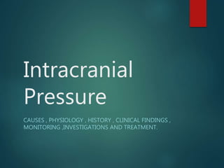 Intracranial
Pressure
CAUSES , PHYSIOLOGY , HISTORY , CLINICAL FINDINGS ,
MONITORING ,INVESTIGATIONS AND TREATMENT.
 