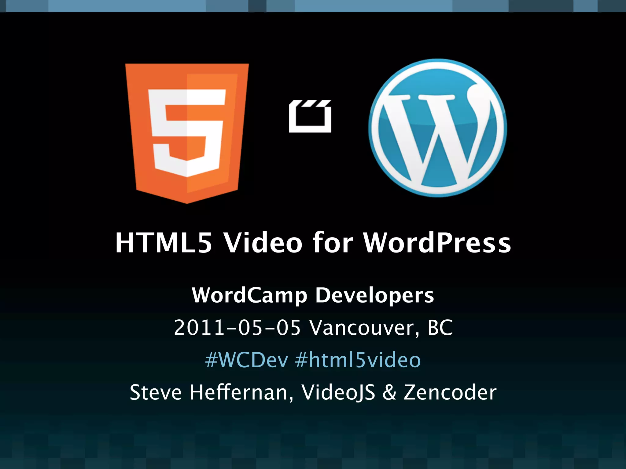 HTML5 Video for WordPress
     WordCamp Developers
    2011-05-05 Vancouver, BC
       #WCDev #html5video
Steve Heffernan, VideoJS & Zencoder
 
