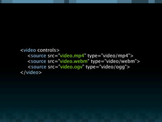 <video controls>

 <source src="video.mp4" type="video/mp4">

 <source src="video.webm" type="video/webm">
   <source src="video.ogv" type="video/ogg">
</video>
 