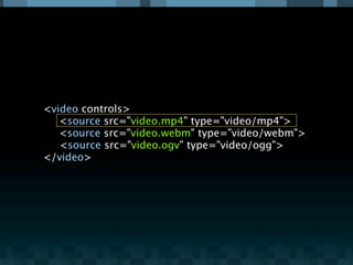 <video controls>

 <source src="video.mp4" type="video/mp4">

 <source src="video.webm" type="video/webm">
   <source src=...