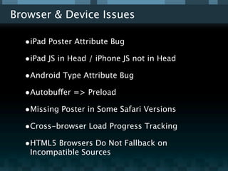 Browser & Device Issues

  •iPad Poster Attribute Bug
  •iPad JS in Head / iPhone JS not in Head
  •Android Type Attribute...