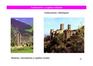 Cristianismo. La iglesia militante
Instituciones / Ideologías
48
Abadías, monasterios y capillas rurales
 