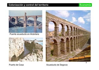 Colonización y control del territorio Economía
Puente acueducto en Alcántara
8
Acueducto de SegoviaPuerto de Cosa
 