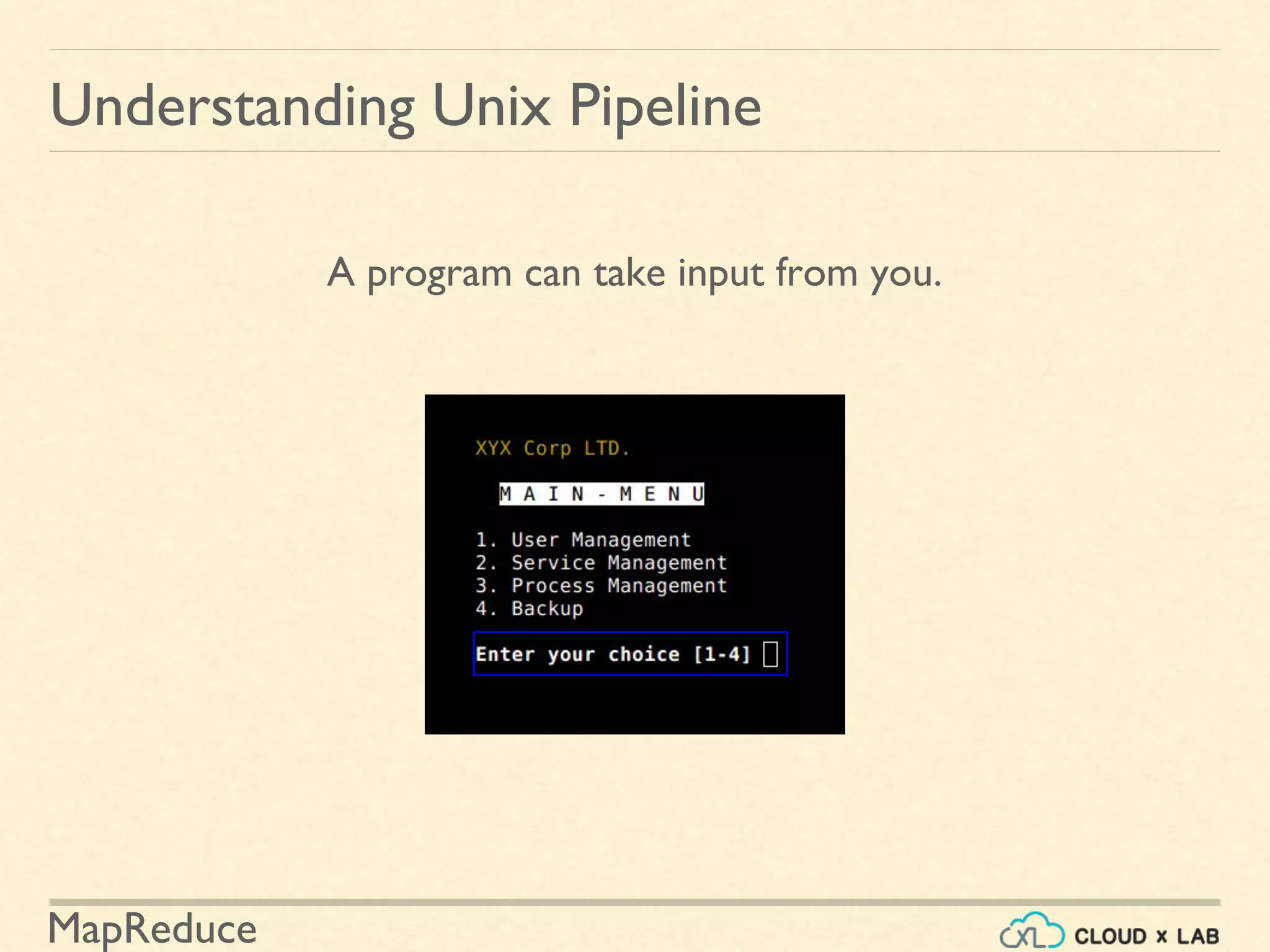 MapReduce
Understanding Unix Pipeline
A program can take input from you.
 