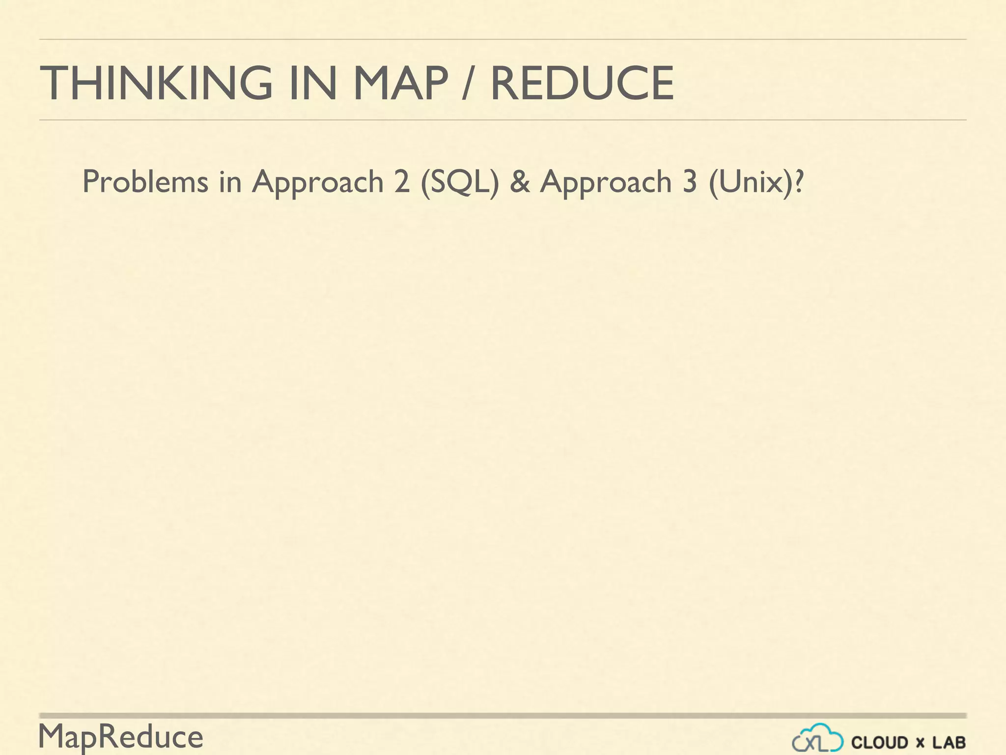 MapReduce
THINKING IN MAP / REDUCE
Problems in Approach 2 (SQL) & Approach 3 (Unix)?
 