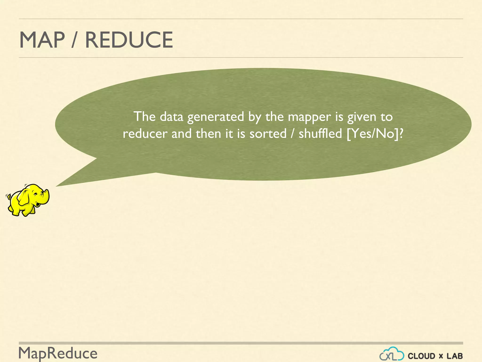 MapReduce
MAP / REDUCE
The data generated by the mapper is given to
reducer and then it is sorted / shuffled [Yes/No]?
 