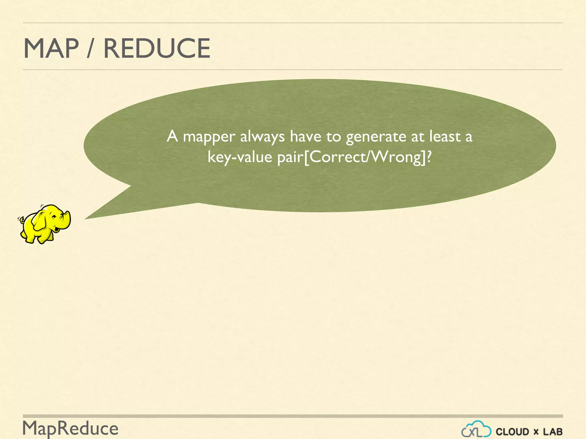 MapReduce
MAP / REDUCE
A mapper always have to generate at least a
key-value pair[Correct/Wrong]?
 
