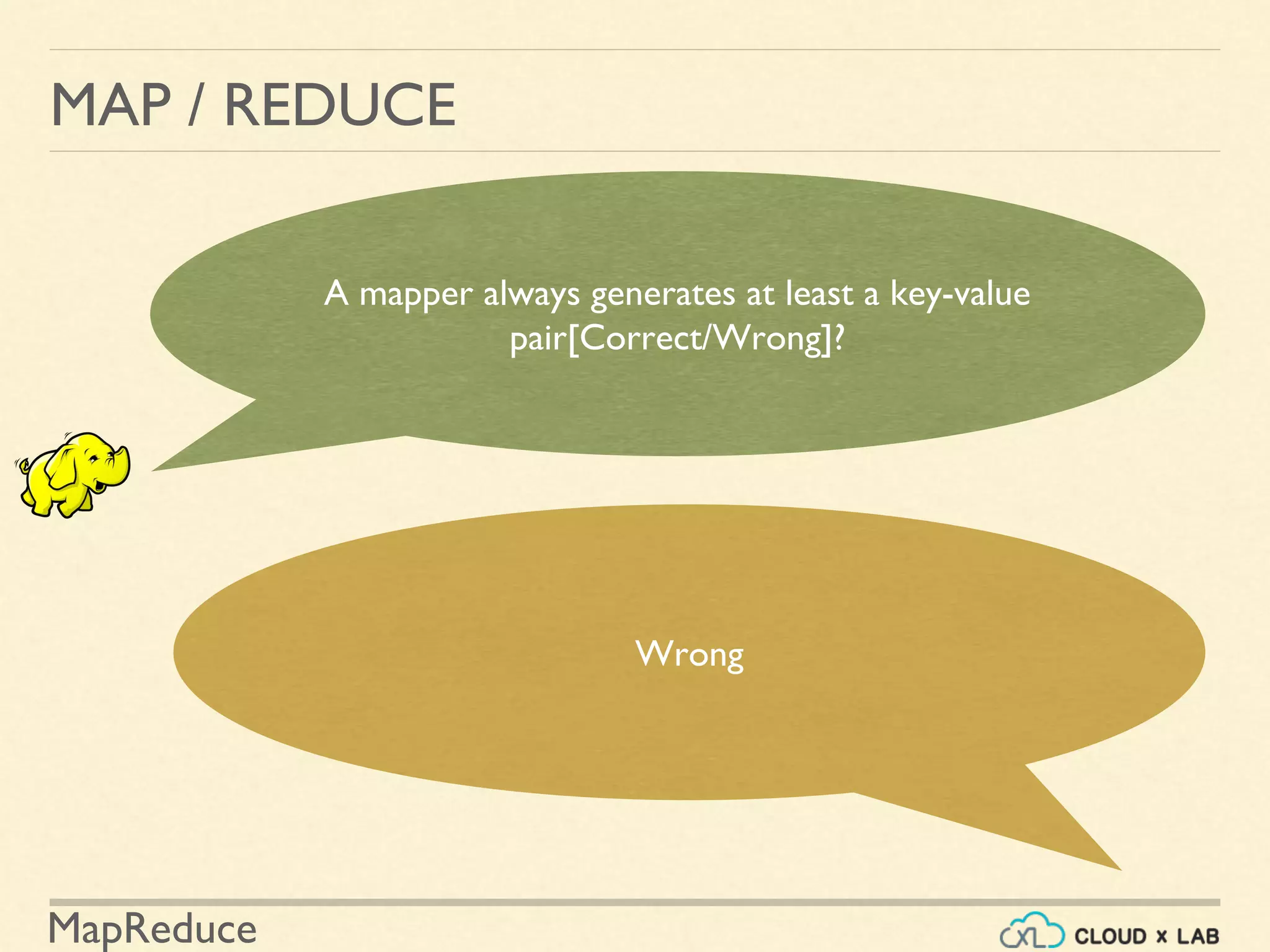 MapReduce
MAP / REDUCE
A mapper always generates at least a key-value
pair[Correct/Wrong]?
Wrong
 