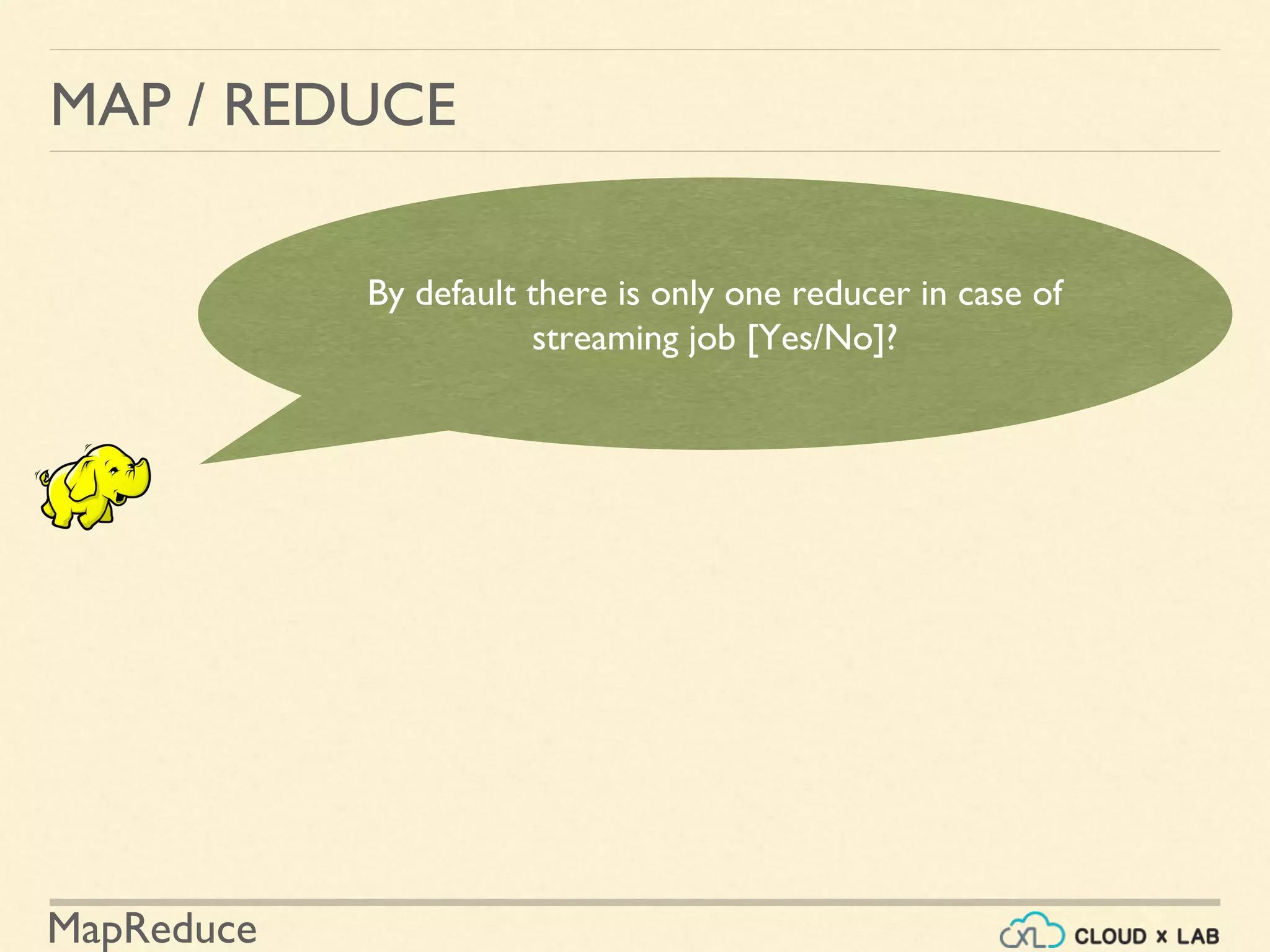 MapReduce
MAP / REDUCE
By default there is only one reducer in case of
streaming job [Yes/No]?
 