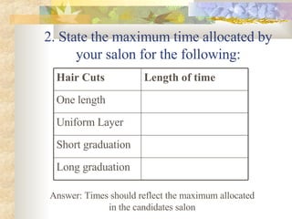 2. State the maximum time allocated by your salon for the following: Answer: Times should reflect the maximum allocated in the candidates salon Long graduation Short graduation Uniform Layer One length Length of time Hair Cuts 