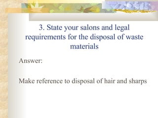 3. State your salons and legal requirements for the disposal of waste materials Answer: Make reference to disposal of hair and sharps 