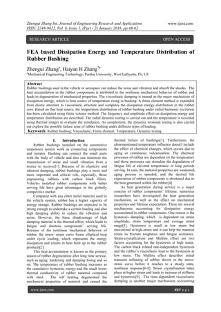 Zhengui Zhang Int. Journal of Engineering Research and Applications www.ijera.com
ISSN: 2248-9622, Vol. 6, Issue 1, (Part - 2) January 2016, pp.48-62
www.ijera.com 48|P a g e
FEA based Dissipation Energy and Temperature Distribution of
Rubber Bushing
Zhengui Zhanga
, Haiyan H Zhang*a
a
Mechanical Engineering Technology, Purdue University, West Lafayette, IN, US
Abstract
Rubber bushings used in the vehicle or aerospace can reduce the noise and vibration and absorb the shocks. The
heat accumulation in the rubber components is attributed to the nonlinear mechanical behavior of rubber and
leads to degeneration of mechanical properties. The viscoelastic damping is treated as the major mechanism of
dissipation energy, which is heat source of temperature rising in bushing. A finite element method is expanded
from elastic structure to viscoelastic structure and computes the dissipation energy distribution in the rubber
core. Based on that heat source, the temperature distribution of rubber bushing under radial harmonic excitation
has been calculated using finite volume method. The frequency and amplitude effect on dissipation energy and
temperature distribution are described. The radial dynamic testing is carried out and the temperature is recorded
using thermal imager to evaluate the simulation. As complement, the dynamic torsional testing is also carried
out explore the possible failure zone of rubber bushing under different types of loading.
Keywords: Rubber bushing; Viscoelastic; Finite element; Temperature; Dynamic testing.
I. Introduction
Rubber bushings installed on the automotive
suspension system work as connecting components
and isolator. Bushing can connect the small parts
with the body of vehicle and also can minimize the
transmission of noise and small vibration from a
source to receiver[1]. Because of its elasticity and
inherent damping, rubber bushings play a more and
more important and critical role, especially, those
engineering rubbers with carbon black fillers.
Vehicles installed rubber components with better
serving life have great advantages in the globally
competitive market.
Compared with any other metal material used in
the vehicle system, rubber has a higher capacity of
energy storage. Rubber bushings are expected to be
strong enough to undertake a certain loading and also
high damping ability to reduce the vibration and
noise. However, the basic disadvantage of high
damping material is the thermal effect, which leads to
fatigue and shortens components’ serving life.
Because of the nonlinear mechanical behavior of
rubber, the stress- strain curve forms elliptical loop
under cycle loading, which represents the energy
dissipation and results in heat built up in the rubber
products[2].
This heat accumulation is known as the primary
reason of rubber degeneration after long time service,
such as aging, hardening and damping losing and so
on. The temperature of rubber bushing increases as
the cumulative hysteretic energy and the much lower
thermal conductivity of rubber material compared
with steel. The self heating degenerated the
mechanical properties of material and caused the
thermal failure of bushings[3]. Furthermore, the
aforementioned temperature influence doesn't include
the effect of chemical changes, which occurs due to
aging or continuous vulcanization. The chemical
processes of rubber are dependent on the temperature
and those processes can stimulate the degradation of
fatigue life at elevated temperature or long periods
serving. In sum, the material properties are weakened,
aging process is speeded, and the desired life
expectation of rubber components is shortened due to
the heat generated within the rubber[4].
As heat generation during service is a major
concern of rubber components’ lifetime, numerous
researchers have investigated the heat generation
mechanism, as well as the effect on mechanical
properties and lifetime expectation. There are several
mechanisms accounting for dissipation energy
accumulated in rubber components. One reason is the
hysteresis damping, which is dependent on strain
amplitude, strain temperature and average strain
range[5]. Hysteresis is small at low strain but
maximized at high-strain and it can help the material
retain its fracture toughness and fatigue resistance.
Strain-crystallization and Mullins effect are two
factors accounting for the hysteresis at high strain.
The carbon black related rate-independent hysteresis
and the rubber’s viscoelastic lead to the hysteresis at
low strain. The Mullins effect describes initial
transient softening of rubber shown in the stress-
strain curve before it reaches to a steady state,
nonlinear response[6-8]. Strain crystallization takes
place at higher strain and leads to increase of stiffness
and hysteresis[9]. The time-dependent viscoelastic
damping is another major mechanism accounting
RESEARCH ARTICLE OPEN ACCESS
 