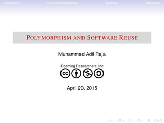 Introduction Forms of Polymorphism Summary References
POLYMORPHISM AND SOFTWARE REUSE
Muhammad Adil Raja
Roaming Researchers, Inc.
cbna
April 20, 2015
 