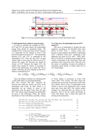 Jinjian Li.et.al.Int. Journal of Engineering Research and Application www.ijera.com
ISSN : 2248-9622, Vol. 6, Issue 12, (Part -1) December 2016, pp.46-55
www.ijera.com 49 | P a g e
Fig. 2. A two-way communication procedures between vehicles and control center
3.1 Information from vehicle to control center
In order to calculate the variables of ET3f
,
ET3a
and TT3a
for each vehicle, the relationships
among them should be introduced firstly. The
variable of ET3f
is the lower limit of ET3a
, because
it is impossible for the vehicles to arrive at the
intersection before the time ET3f
. The relationship
between ET3a
and TT3a
is connected by the
intermediary EV3a
. From the time ET3a
in each
vehicle, there a value range (0, Vmax) for its EV3.
Among this range, the maximal one should be
chosen as EV3a
. Because the higher EV3, the
smaller time needed by vehicle to accelerate to
Vmax in the intersection. As a result, the TT3 is
smaller. Therefore, the TT3a
depends on the EV3a
,
which is controlled by ET3a
.
3.1.1 The curve of relationship between ET3a
and EV3a
This curve of relationship is divided into four
segments, according to the threshold limit value
(TLV) of EV3a
(TLV = {Vmax; Vmin; 0}),
because in each segment, the method of calculating
EV3a
is different. Each TLV orresponds to the
difference key point of ET3a
(KP = {KP1; KP2;
KP3}). For the L2, it should be long enough for the
vehicle to decelerate to the Vmin from Vmax and
accelerate to the Vmax from Vmin. This rule is for
the reason of readability, because the method of
calculating speed profile is similar when the L2
isn’t long enough.
Next, the different methods for calculating KP
={ KP1; KP2; KP3} are presented detailedly.
KP1—TLV (Vmax): The KP1 expresses the
maximal time when the vehicle can arrive at the
intersection with Vmax. In other words, it is
impossible for the vehicle to arrive at the
intersection with the speed Vmax after the time
KP1. The vehicle control strategies for getting KP1
are given as the followings: firstly, the vehicle
decelerates to Vmin with Dmax; secondly, it keeps
in Vmin; finally, it accelerates to Vmax with
Amax. KP2—TLV (Vmin): The KP2 means the
maximal time of arriving at intersection with Vmin
for a vehicle. That is to say, it is impossible for the
vehicle to arrive at the intersection with a speed
more than Vmin after KP2. The vehicle control
strategies for achieving KP2 are shown by the
processes: first of all, the vehicle decelerates to
Vmin with Dmax; then it keeps this speed till
arriving at the intersection.
 