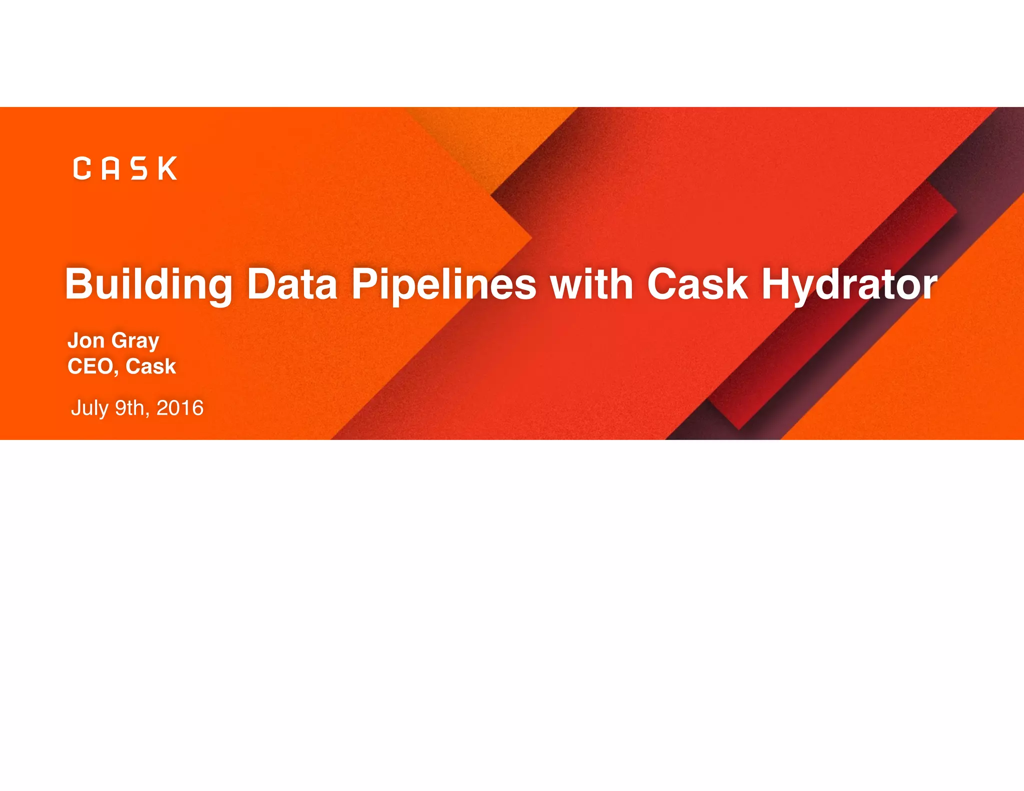 Building Data Pipelines with Cask Hydrator
Jon Gray
CEO, Cask
July 9th, 2016
 
