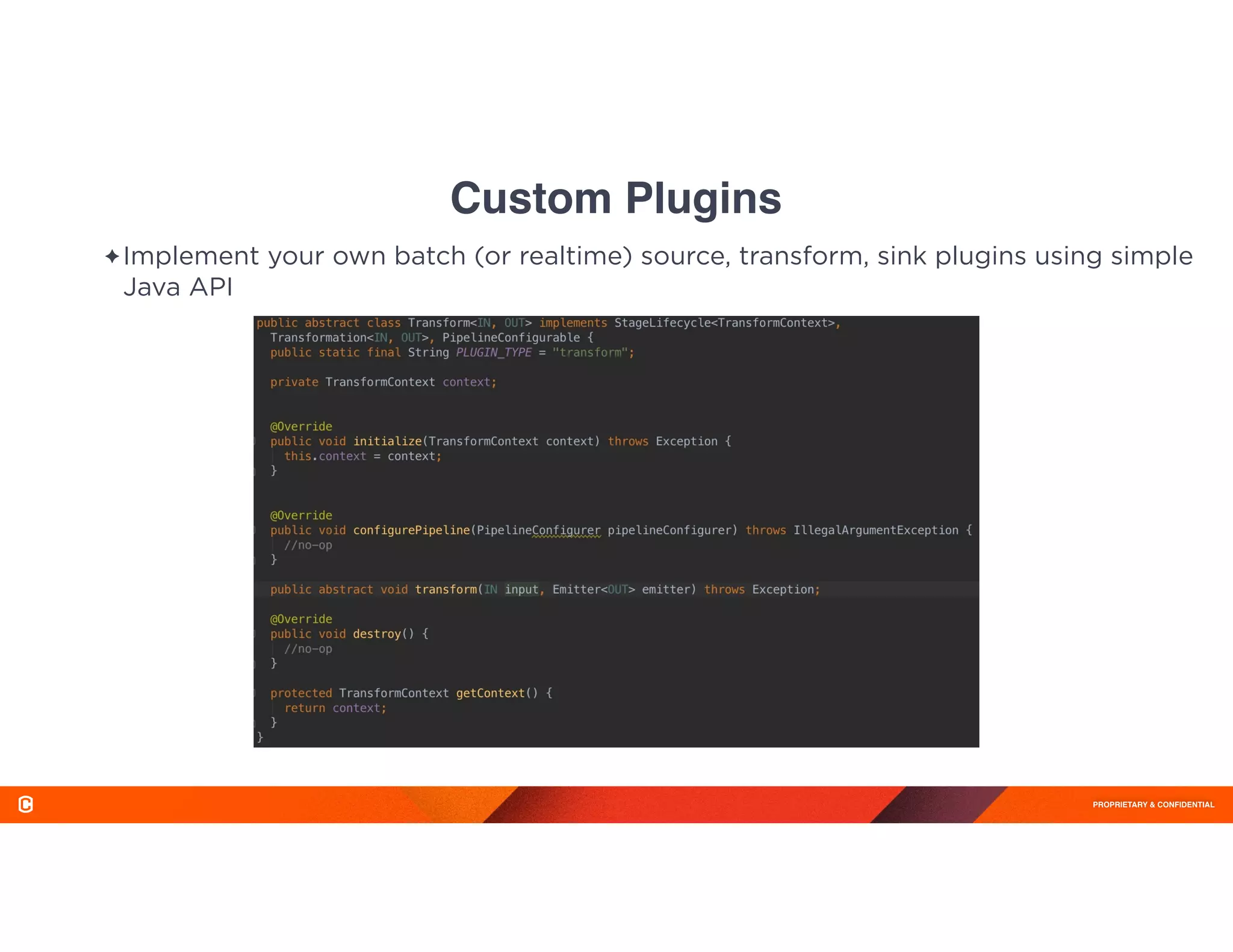 PROPRIETARY & CONFIDENTIAL
✦ Implement your own batch (or realtime) source, transform, sink plugins using simple
Java API
Custom Plugins
 
