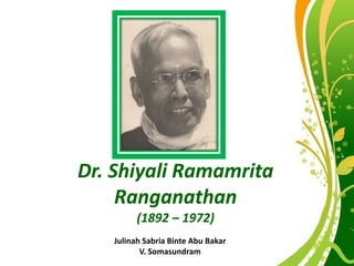 Dr. Shiyali Ramamrita
     Ranganathan
        (1892 – 1972)
   Julinah Sabria Binte Abu Bakar
        Free Powerpoint Templates
          V. Somasundram
 
