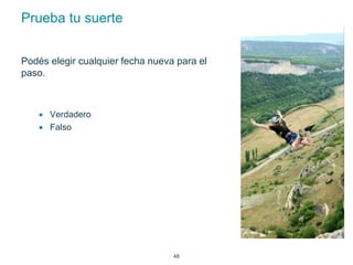 48 
Prueba tu suerte 
Podés elegir cualquier fecha nueva para el 
paso. 
 Verdadero 
 Falso 
 